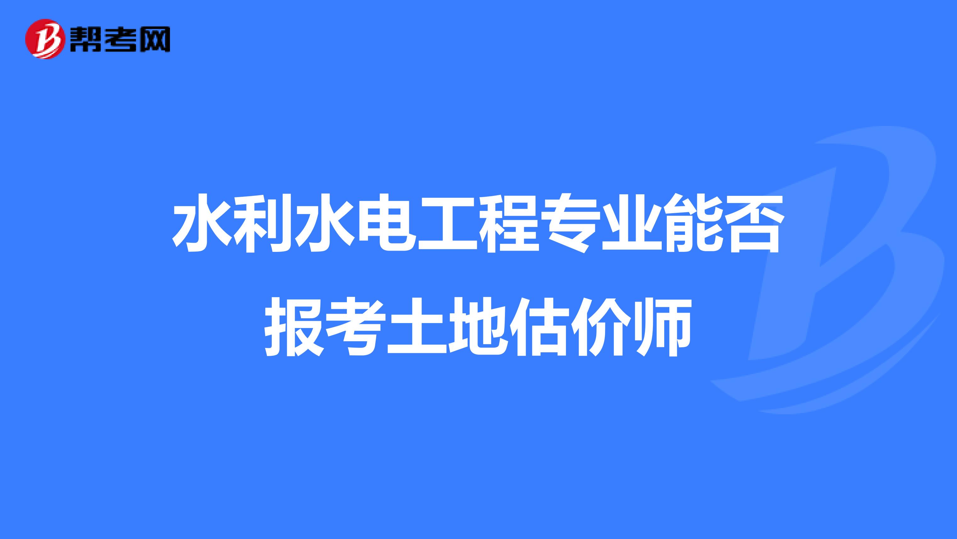 水利水电工程专业能否报考土地估价师