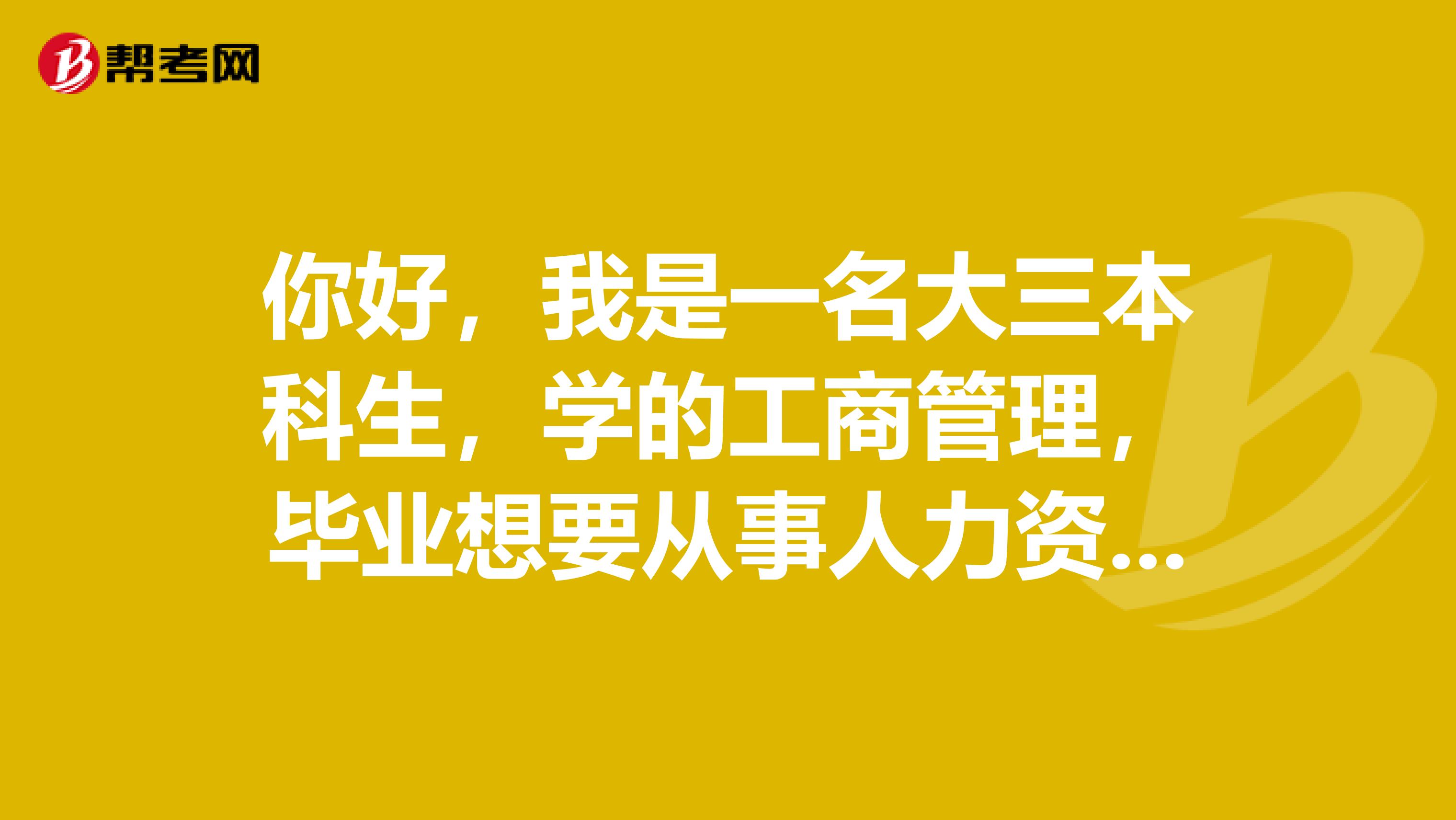 你好，我是一名大三本科生，学的工商管理，毕业想要从事人力资源方面的工作，我现在重点该学哪些课程知识