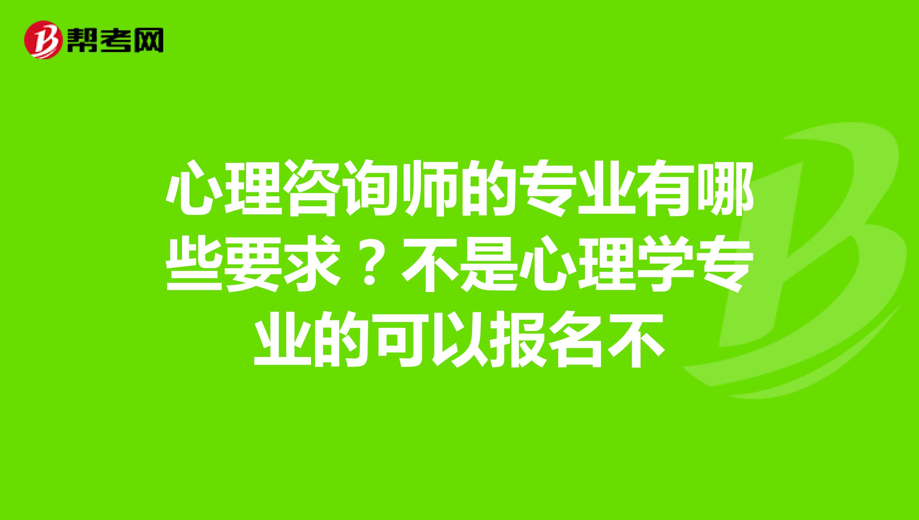 心理咨询师的专业有哪些要求？不是心理学专业的可以报名不