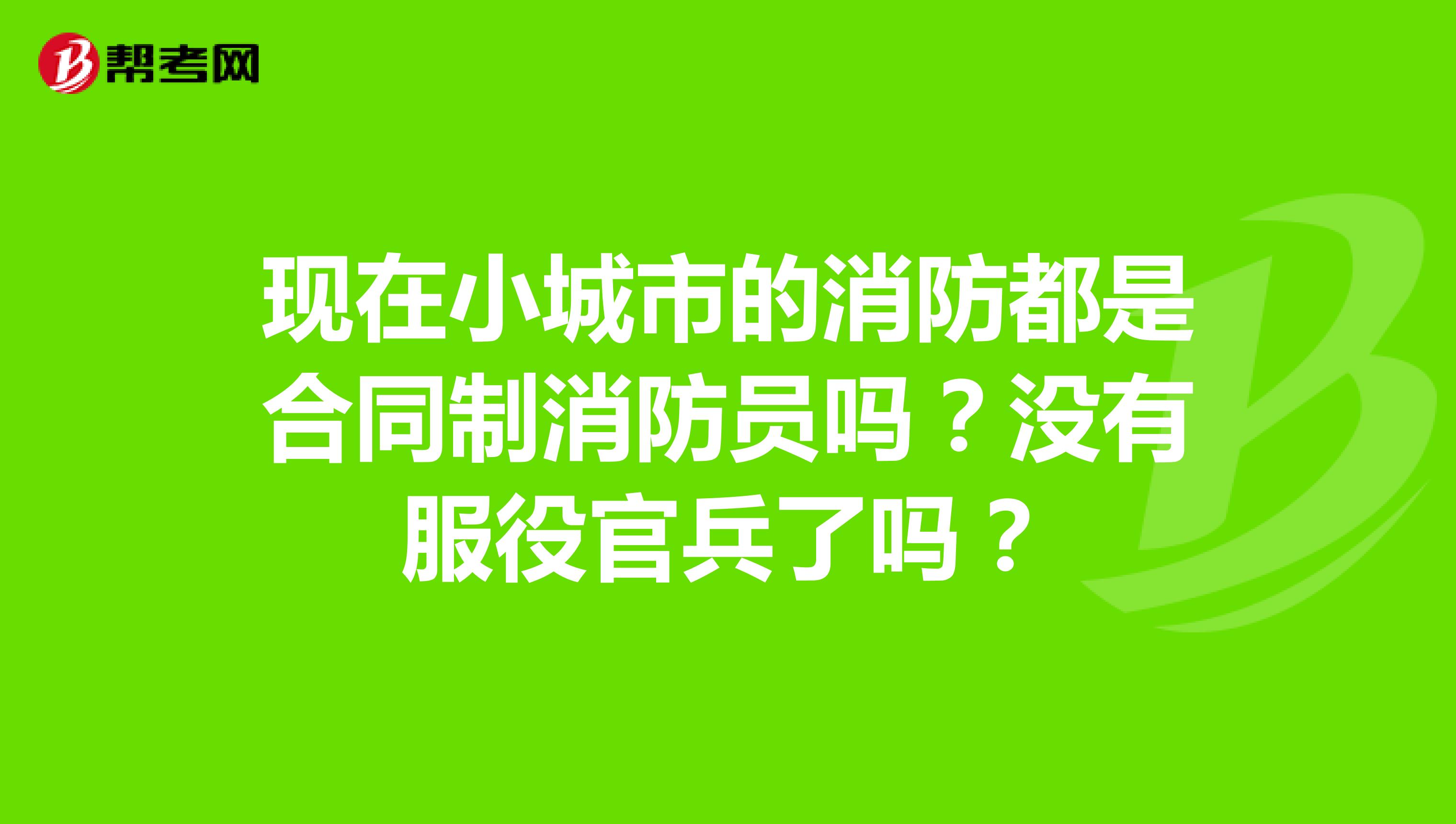 现在小城市的消防都是合同制消防员吗？没有服役官兵了吗？