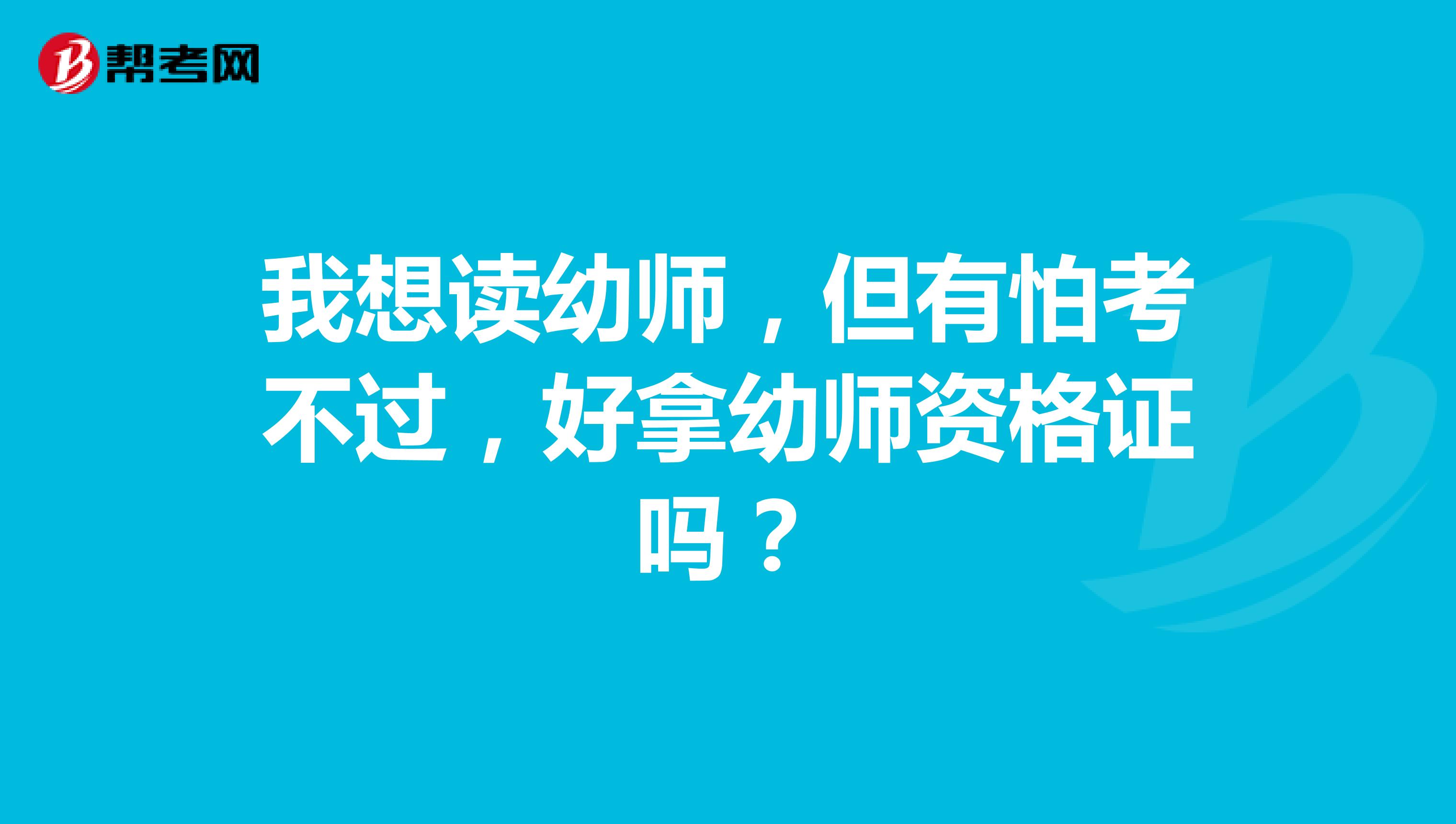 我想读幼师，但有怕考不过，好拿幼师资格证吗？