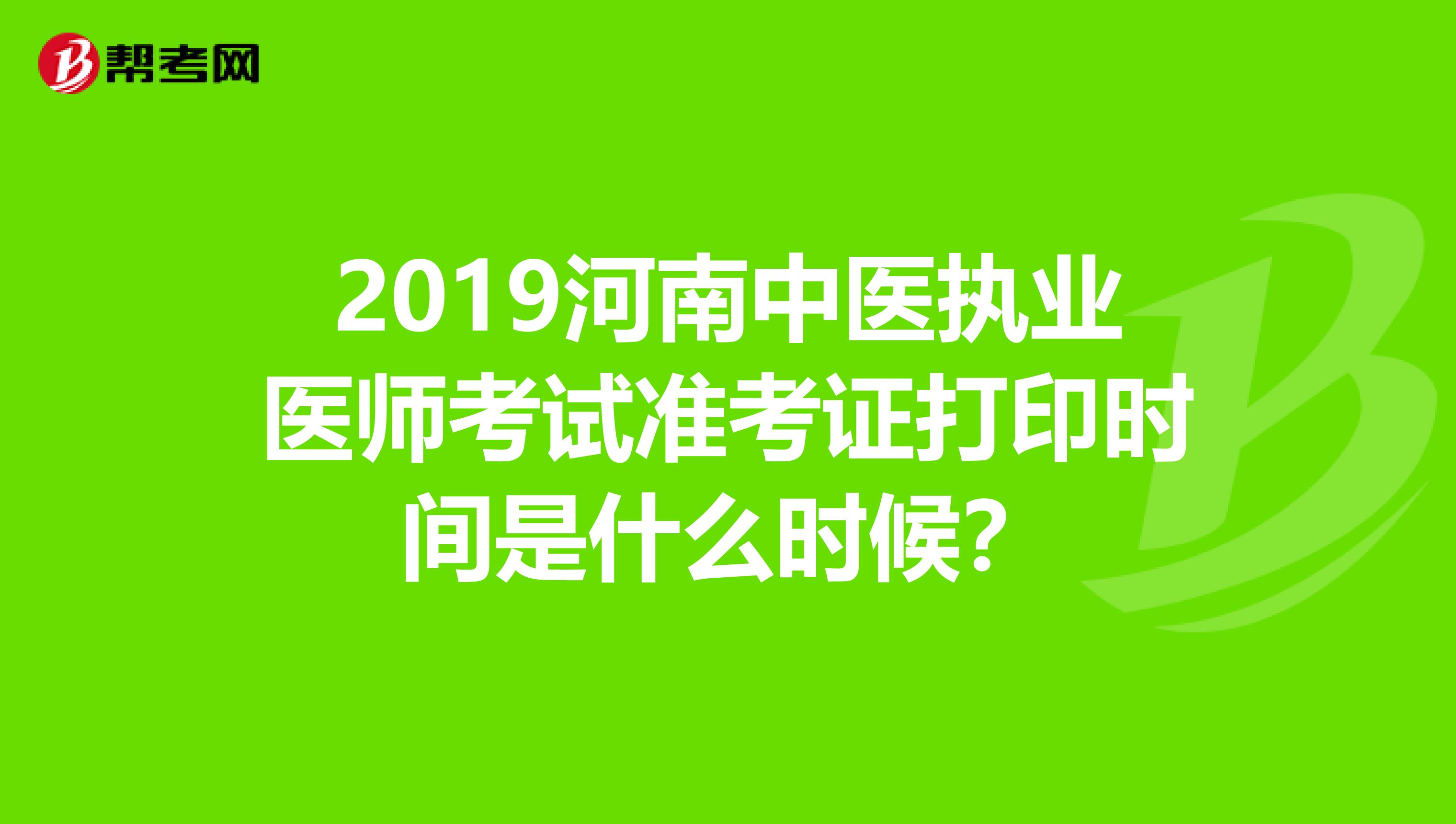 2019河南中医执业医师考试准考证打印时间是什么时候？