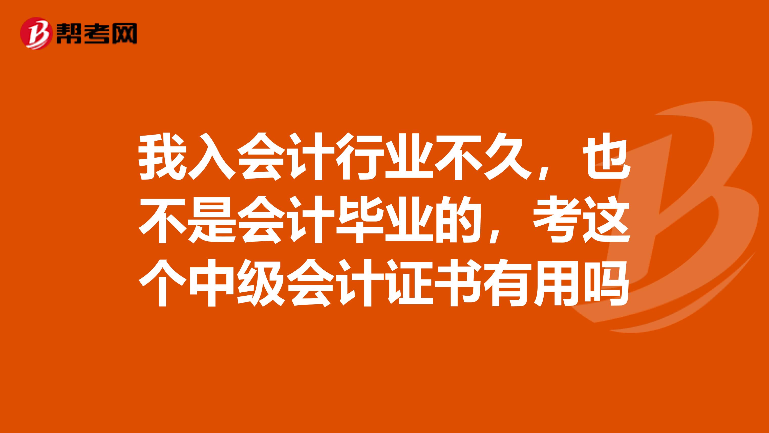 我入会计行业不久，也不是会计毕业的，考这个中级会计证书有用吗