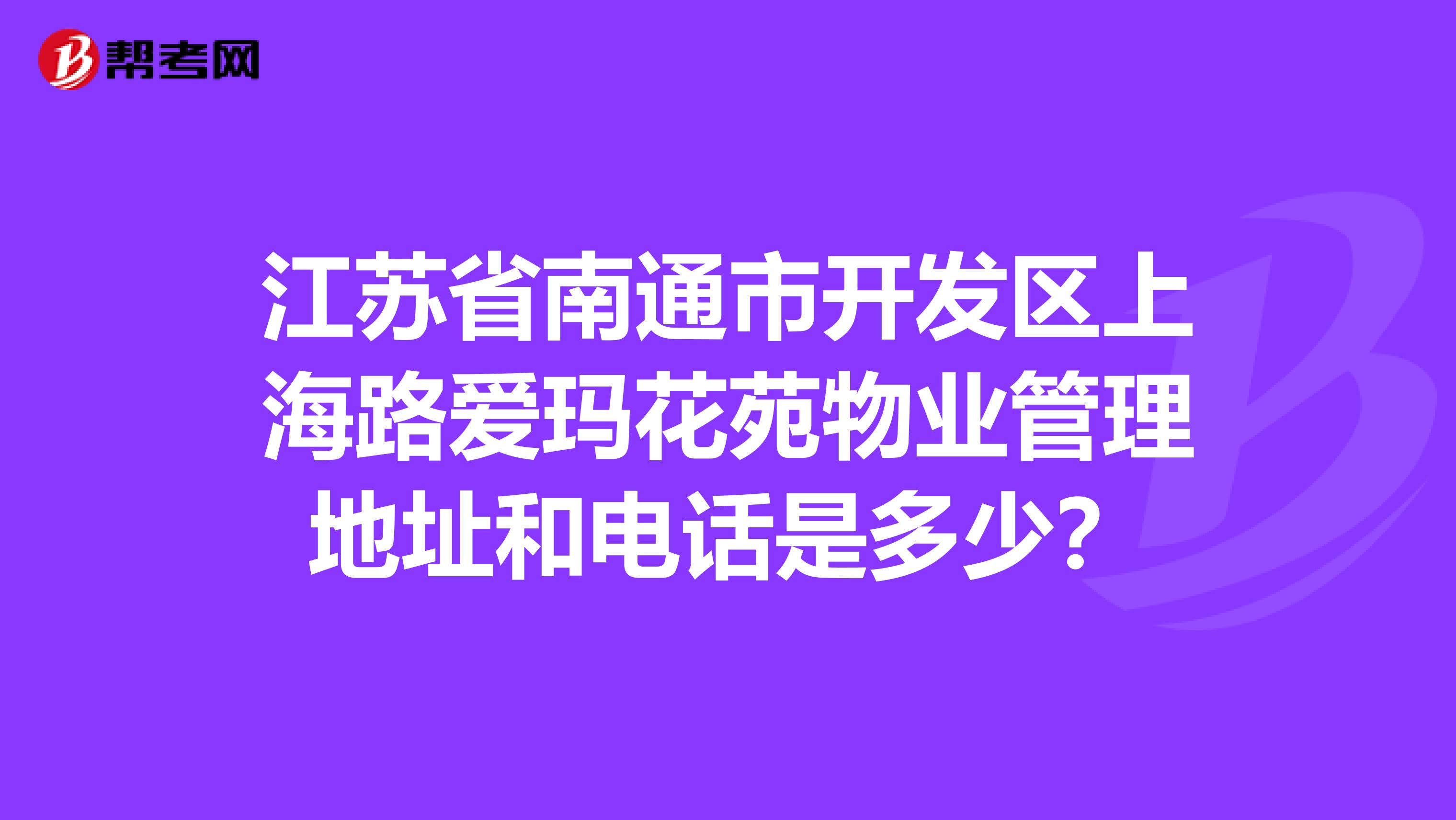 江苏省南通市开发区上海路爱玛花苑物业管理地址和电话是多少？