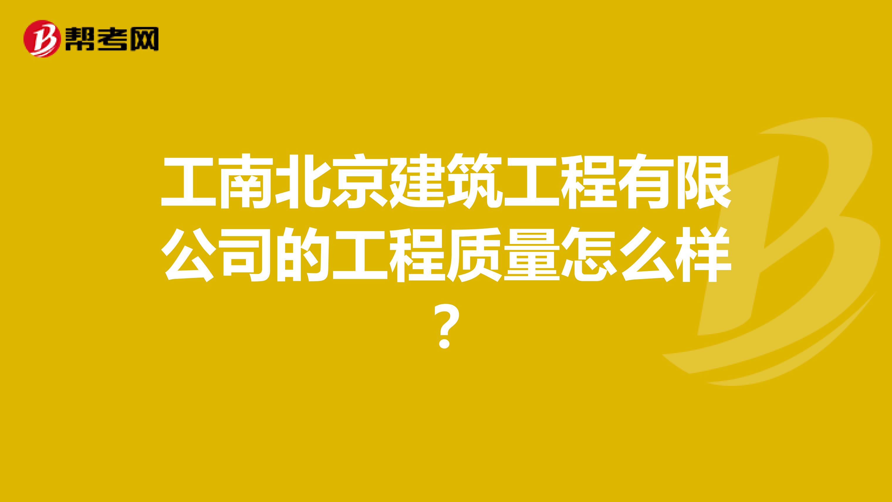 工南北京建筑工程有限公司的工程质量怎么样？