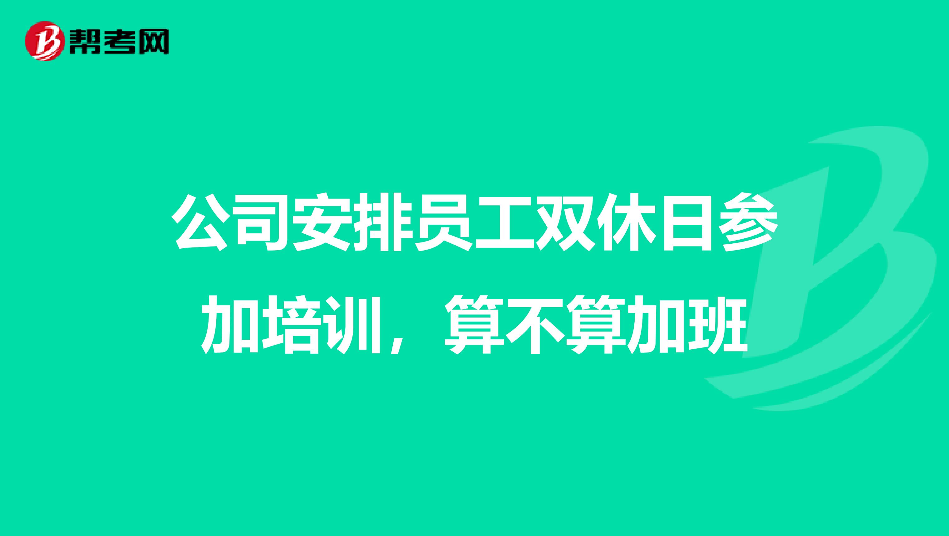 公司安排员工双休日参加培训,算不算加班