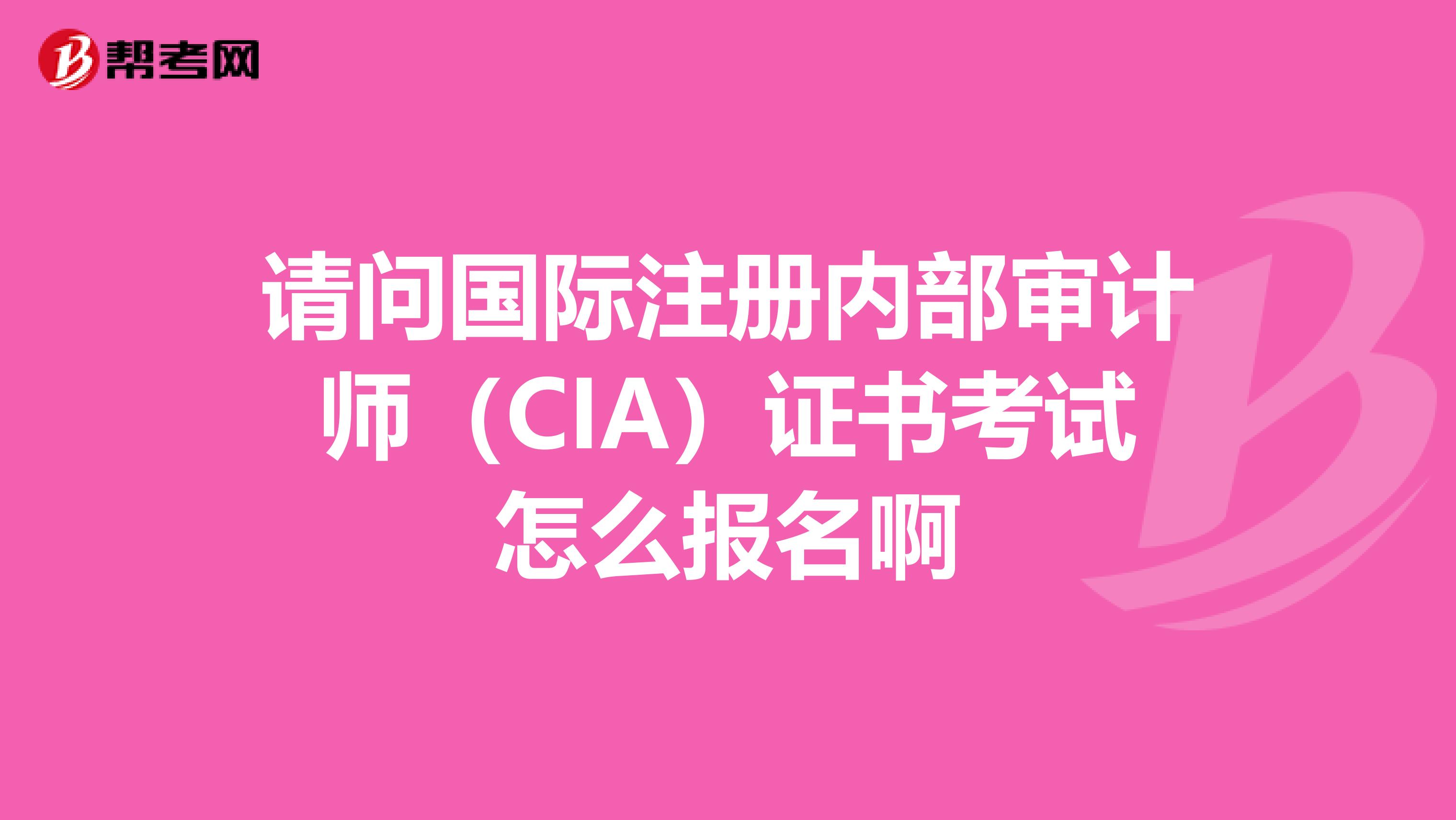 請問國際注冊內部審計師（CIA）證書考試怎么報名啊