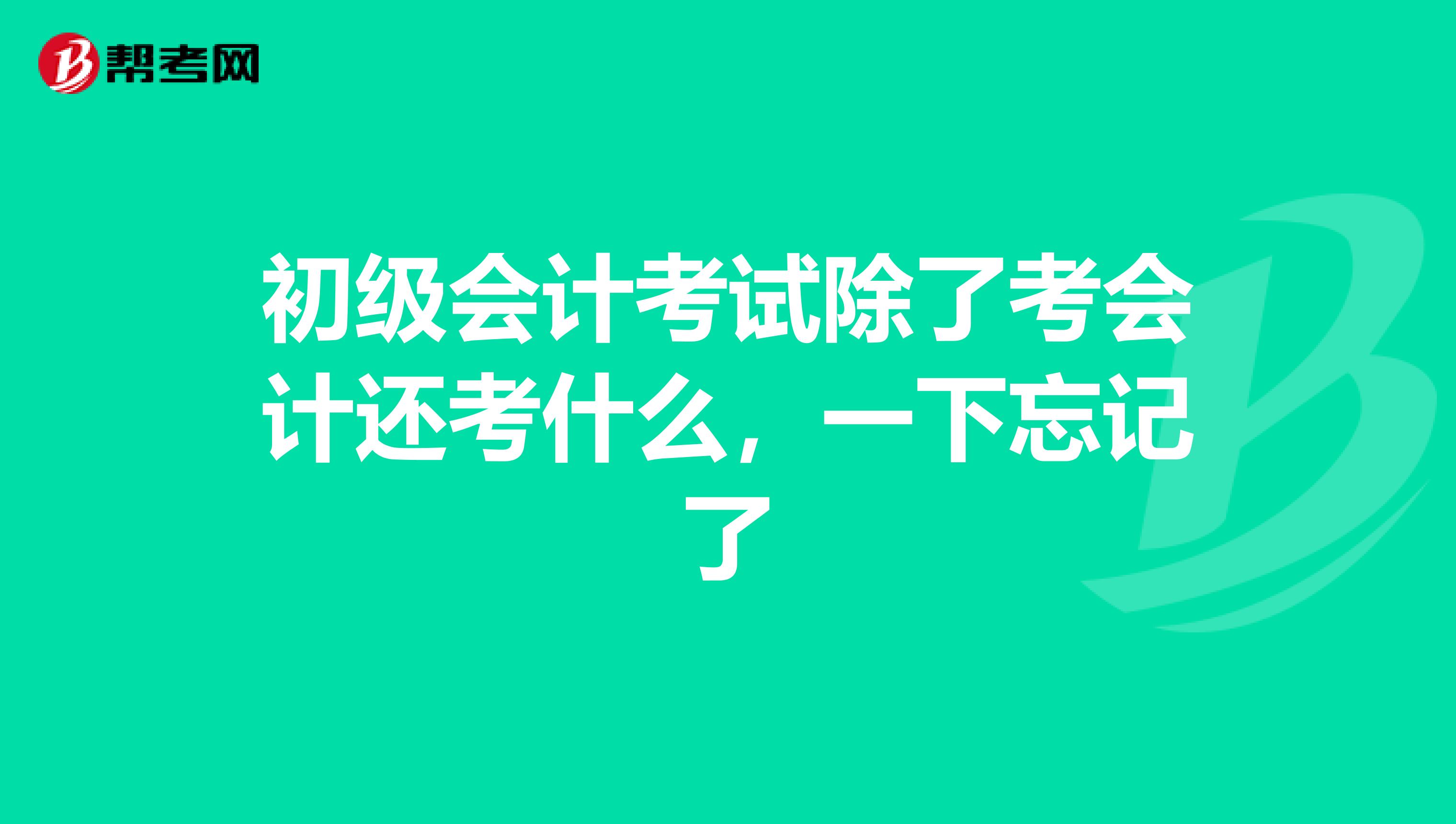 初級會計考試除了考會計還考什么,一下忘記了