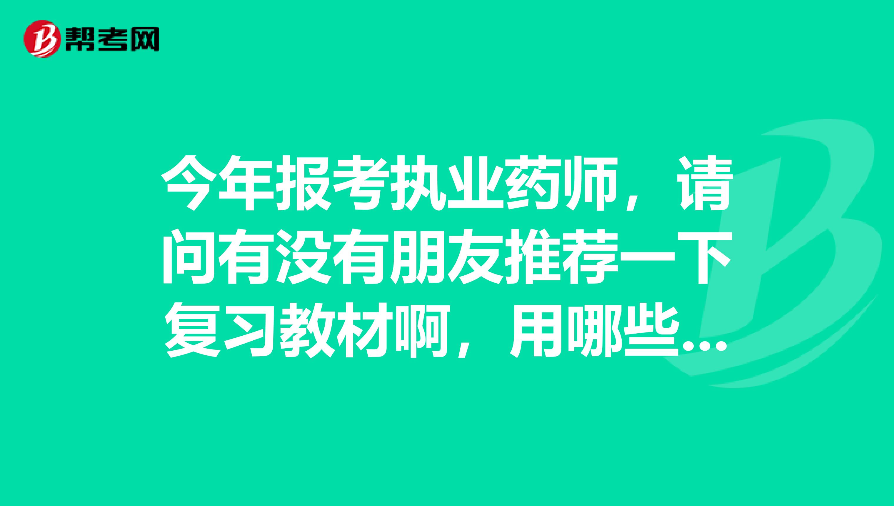 今年报考执业药师,请问有没有朋友推荐一下复习教材啊,用哪些书好呢