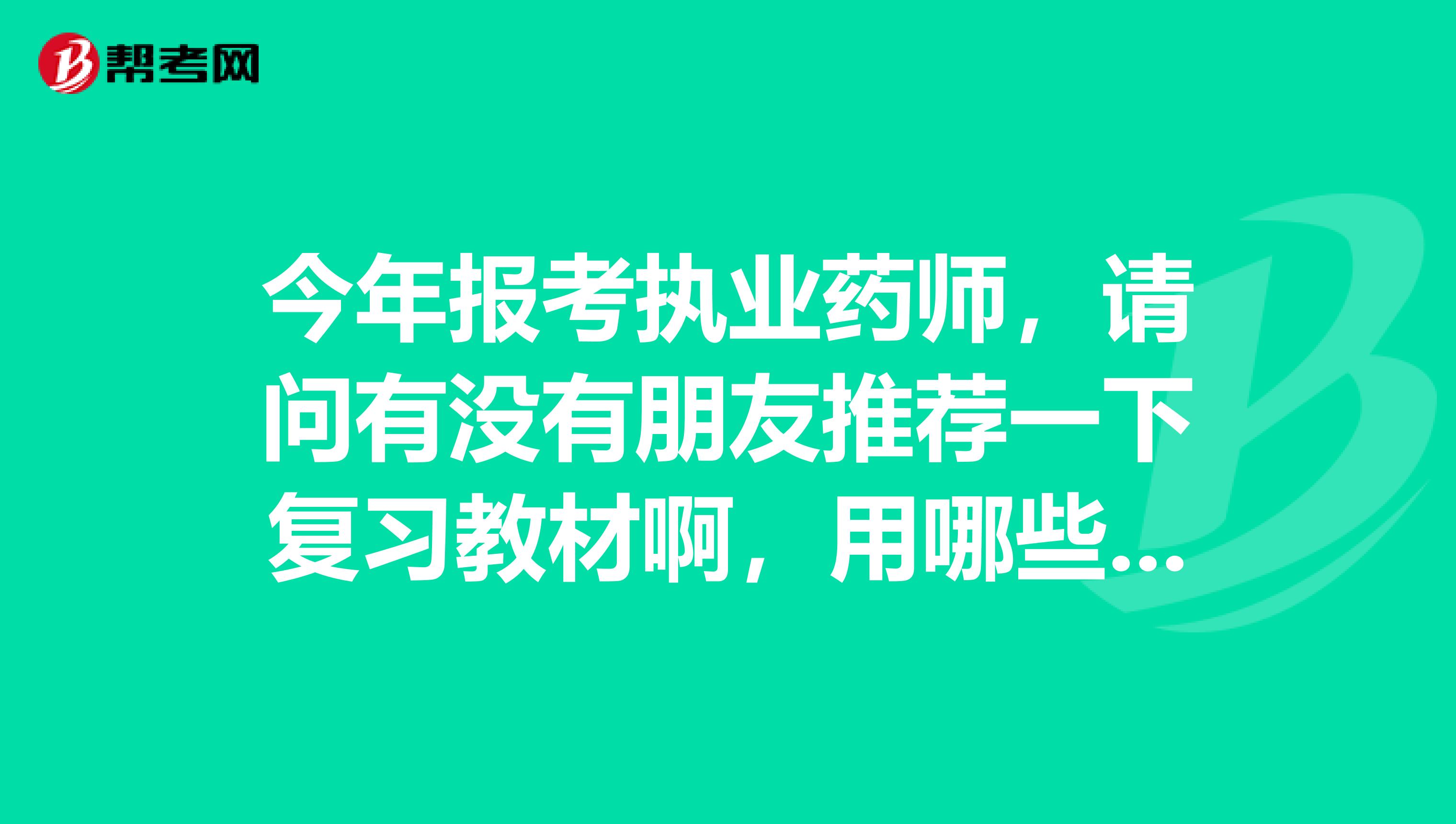 今年报考执业药师，请问有没有朋友推荐一下复习教材啊，用哪些书好呢