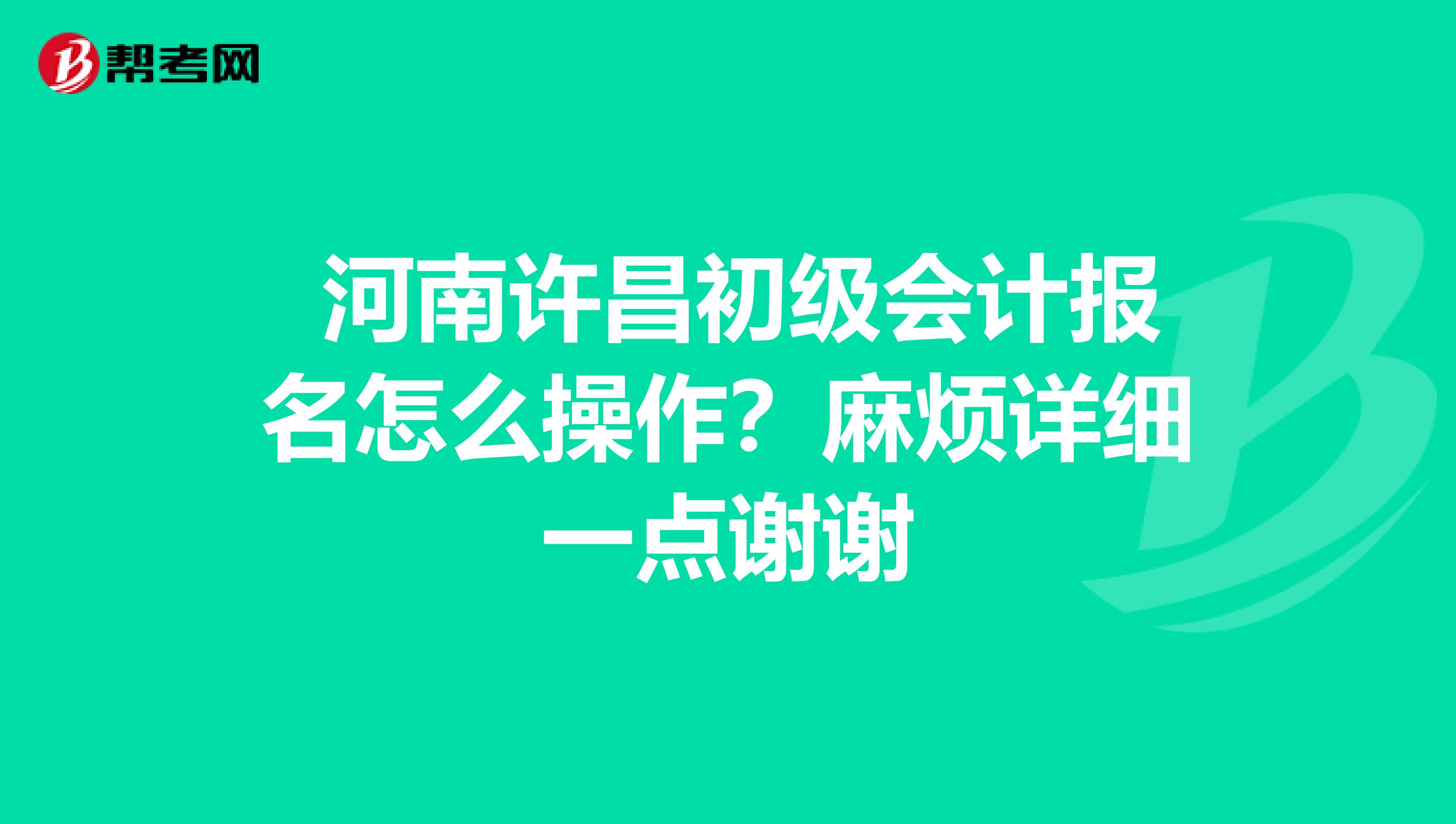 河南许昌初级会计报名怎么操作?麻烦详细一点谢谢