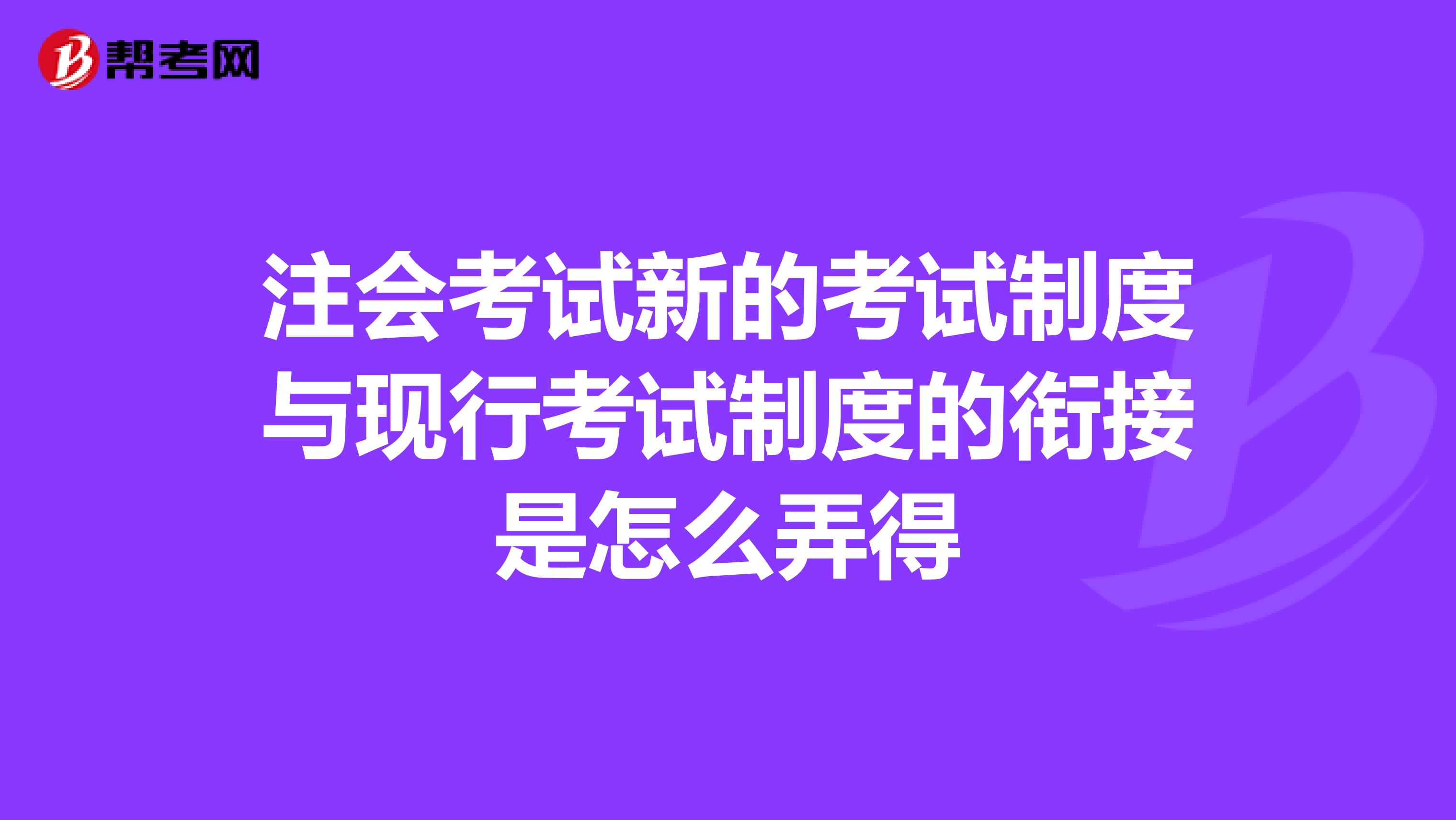 注会考试新的考试制度与现行考试制度的衔接是怎么弄得