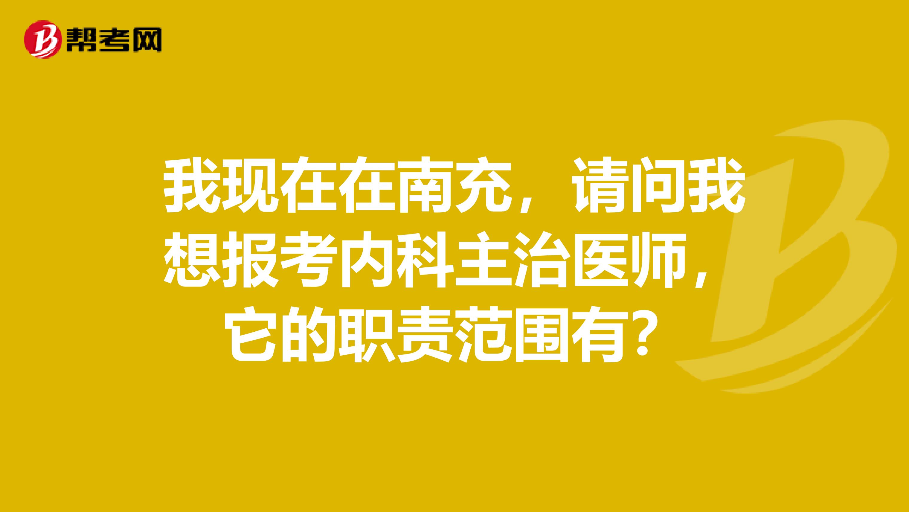 我现在在南充，请问我想报考内科主治医师，它的职责范围有？