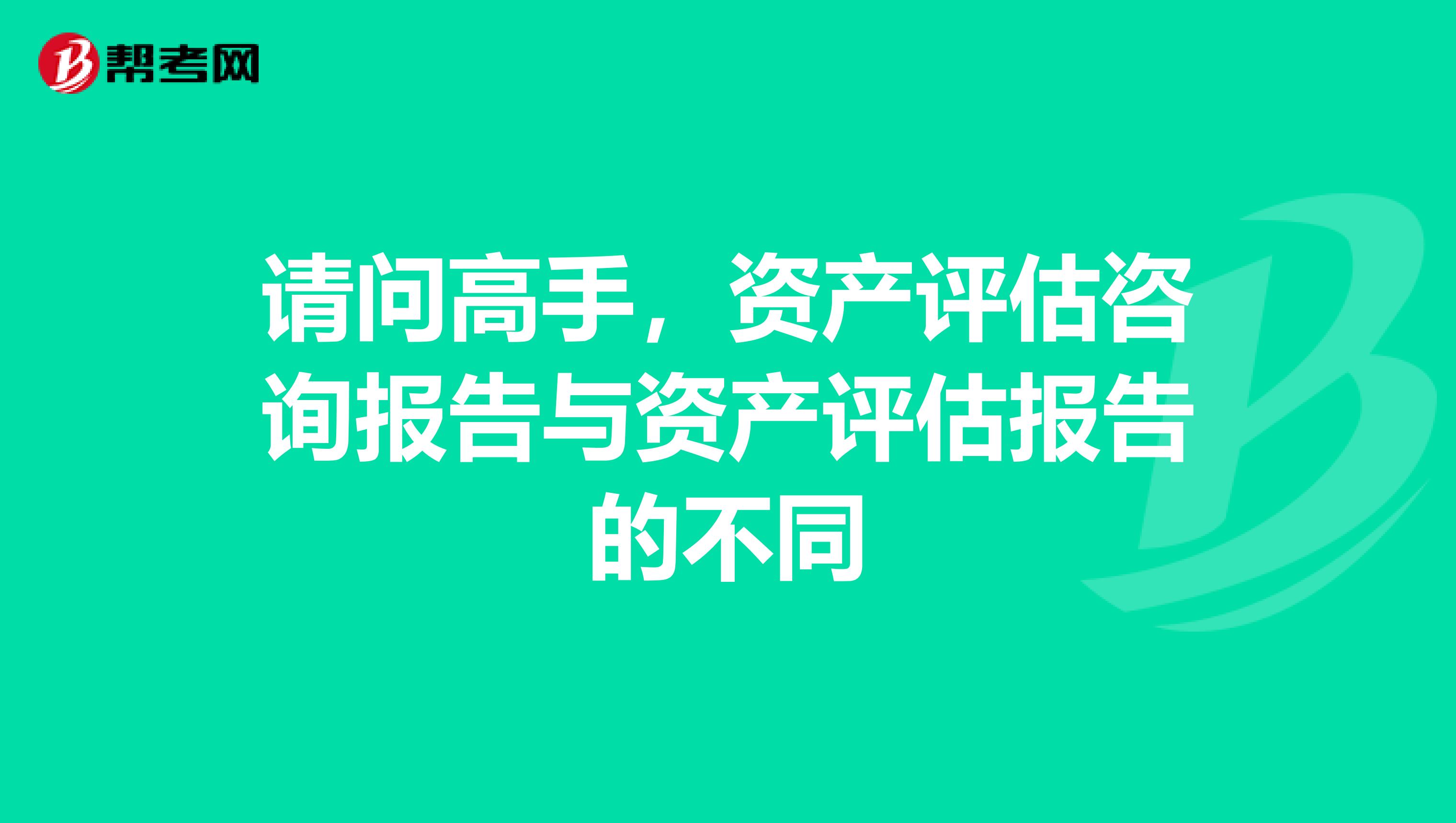 请问高手,资产评估咨询报告与资产评估报告的不同