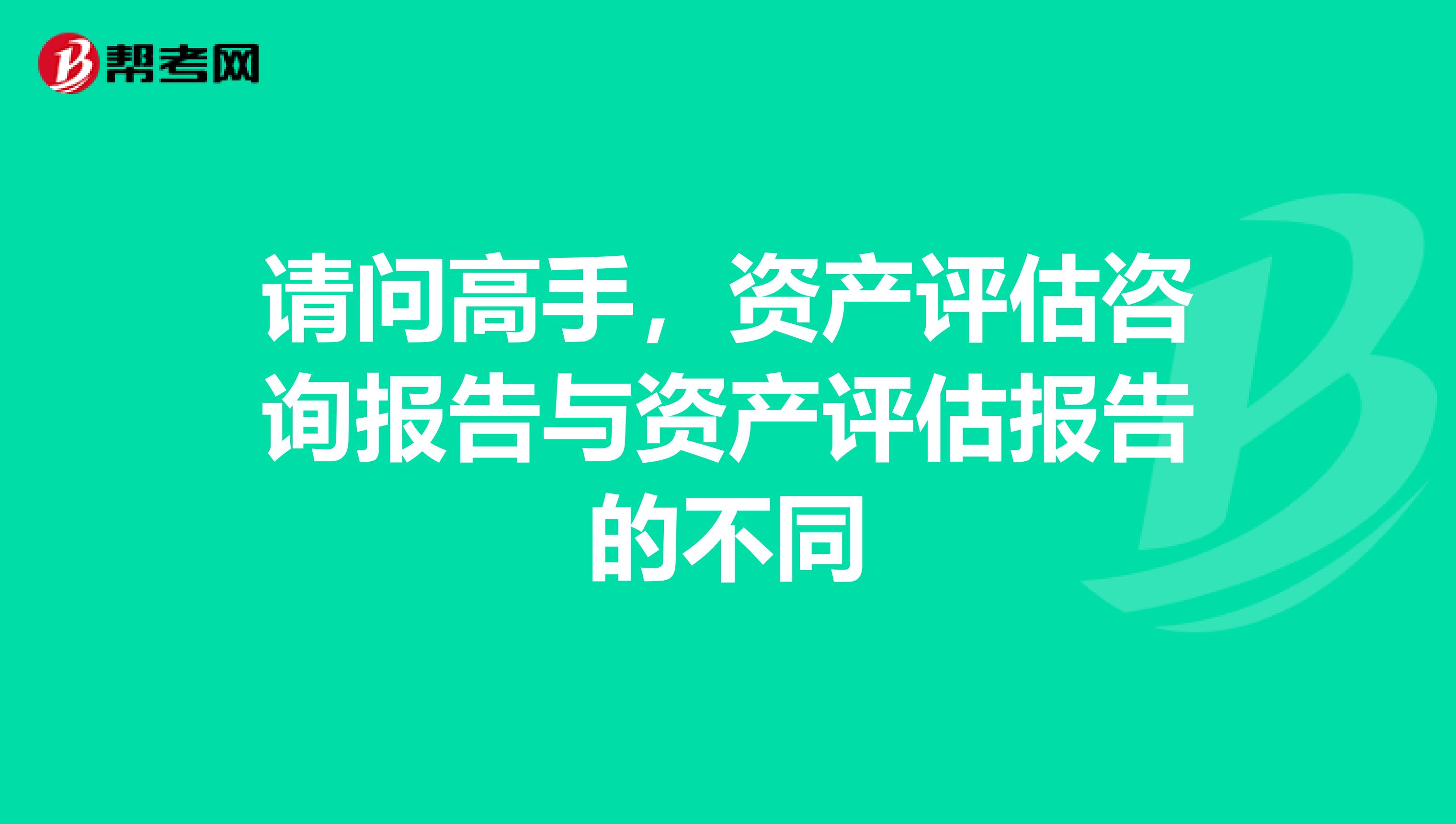 请问高手，资产评估咨询报告与资产评估报告的不同