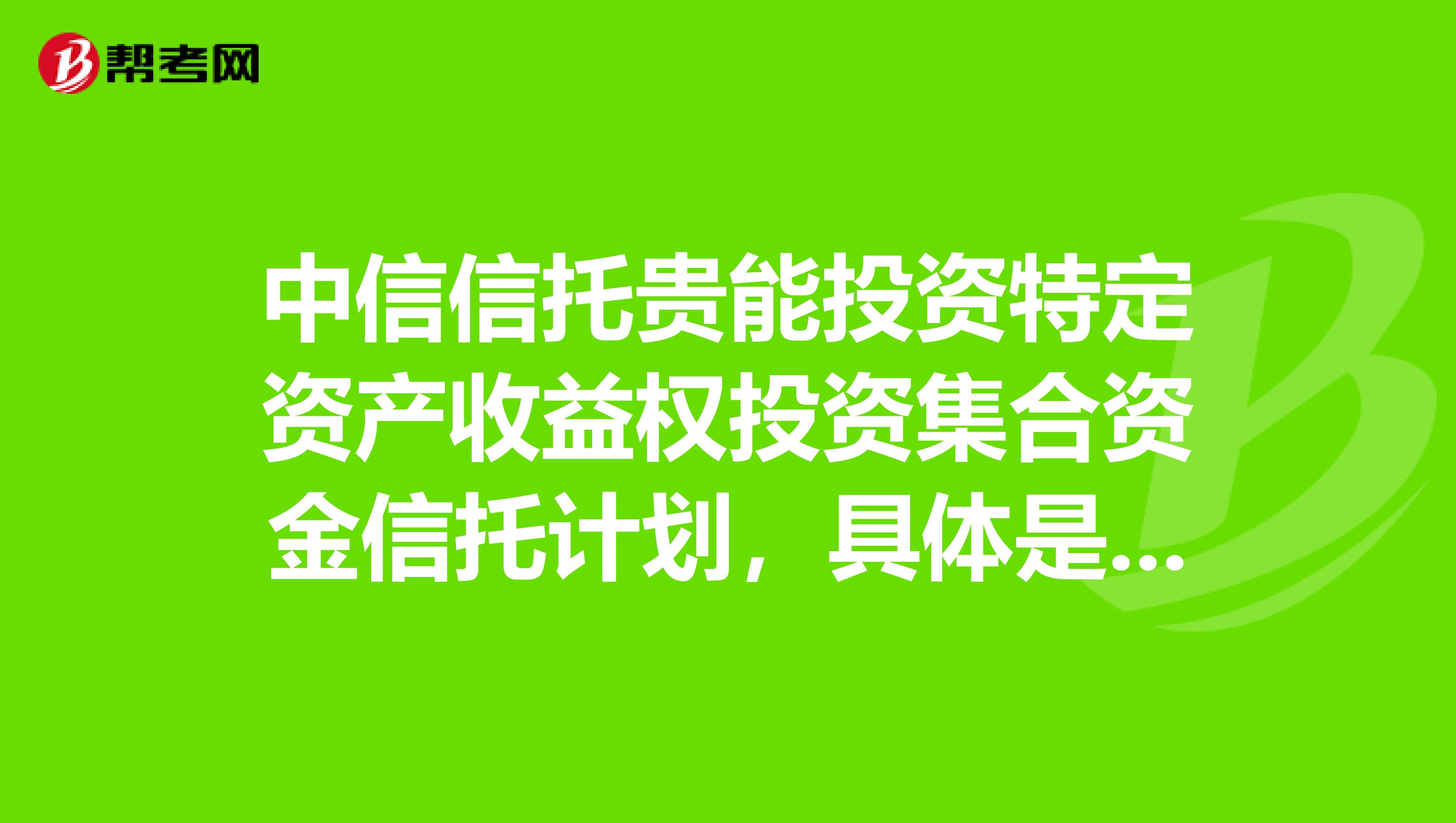 中信信托贵能投资特定资产收益权投资集合资金信托计划,具体是怎么样的?在哪里购买?