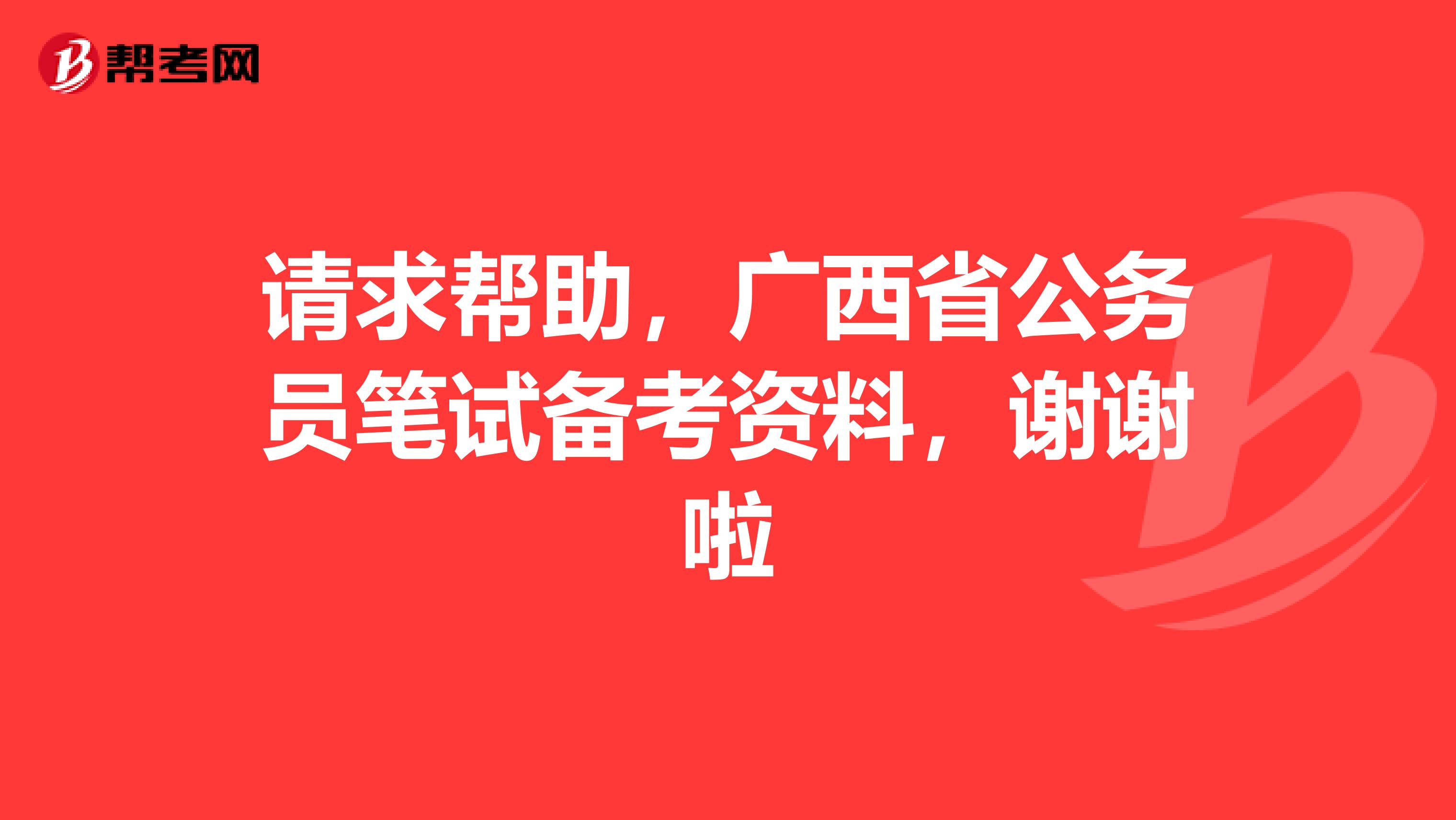 请求帮助,广西省公务员笔试备考资料,谢谢啦