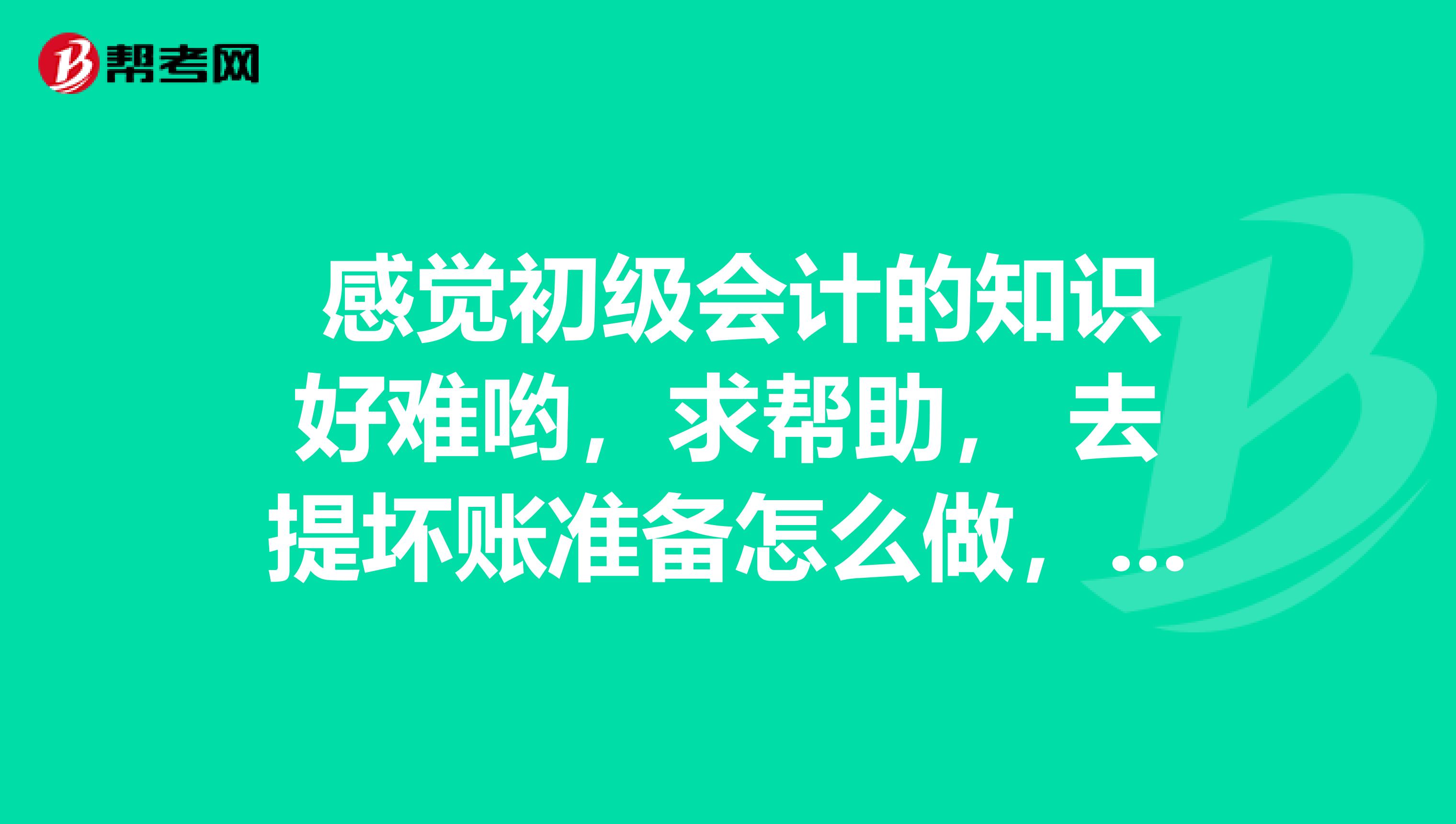 感觉初级会计的知识好难哟,求帮助, 去提坏账准备怎么做,谁知道啊?