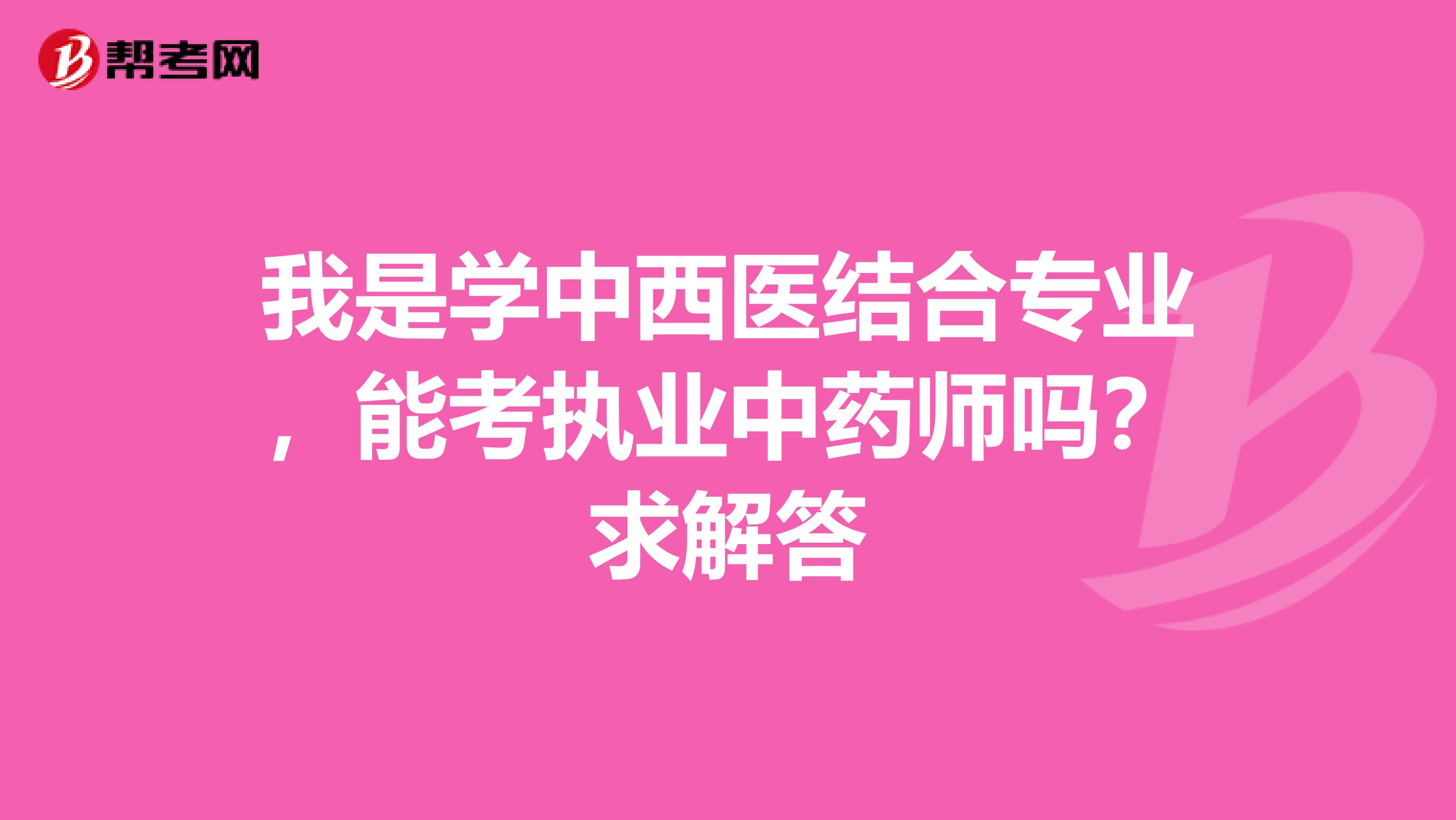 我是学中西医结合专业，能考执业中药师吗？求解答