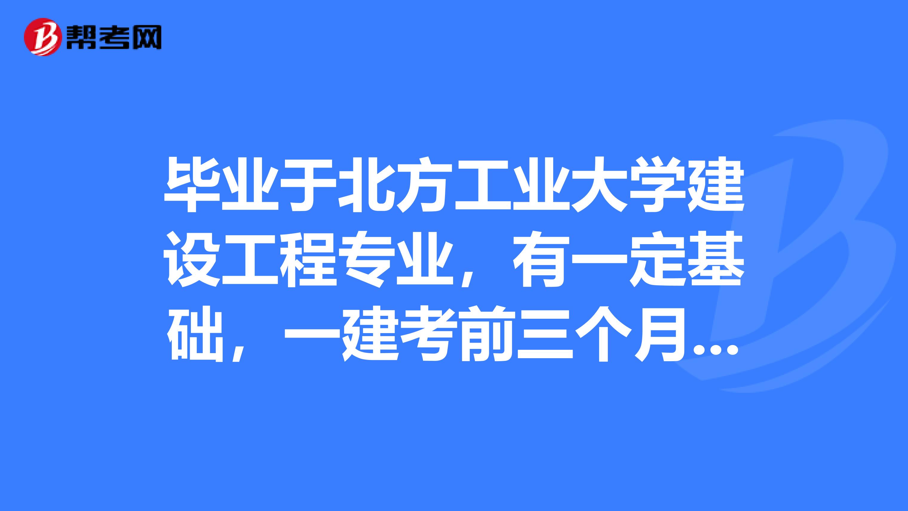 毕业于北方工业大学建设工程专业，有一定基础，一建考前三个月，靠刷题能通过吗？