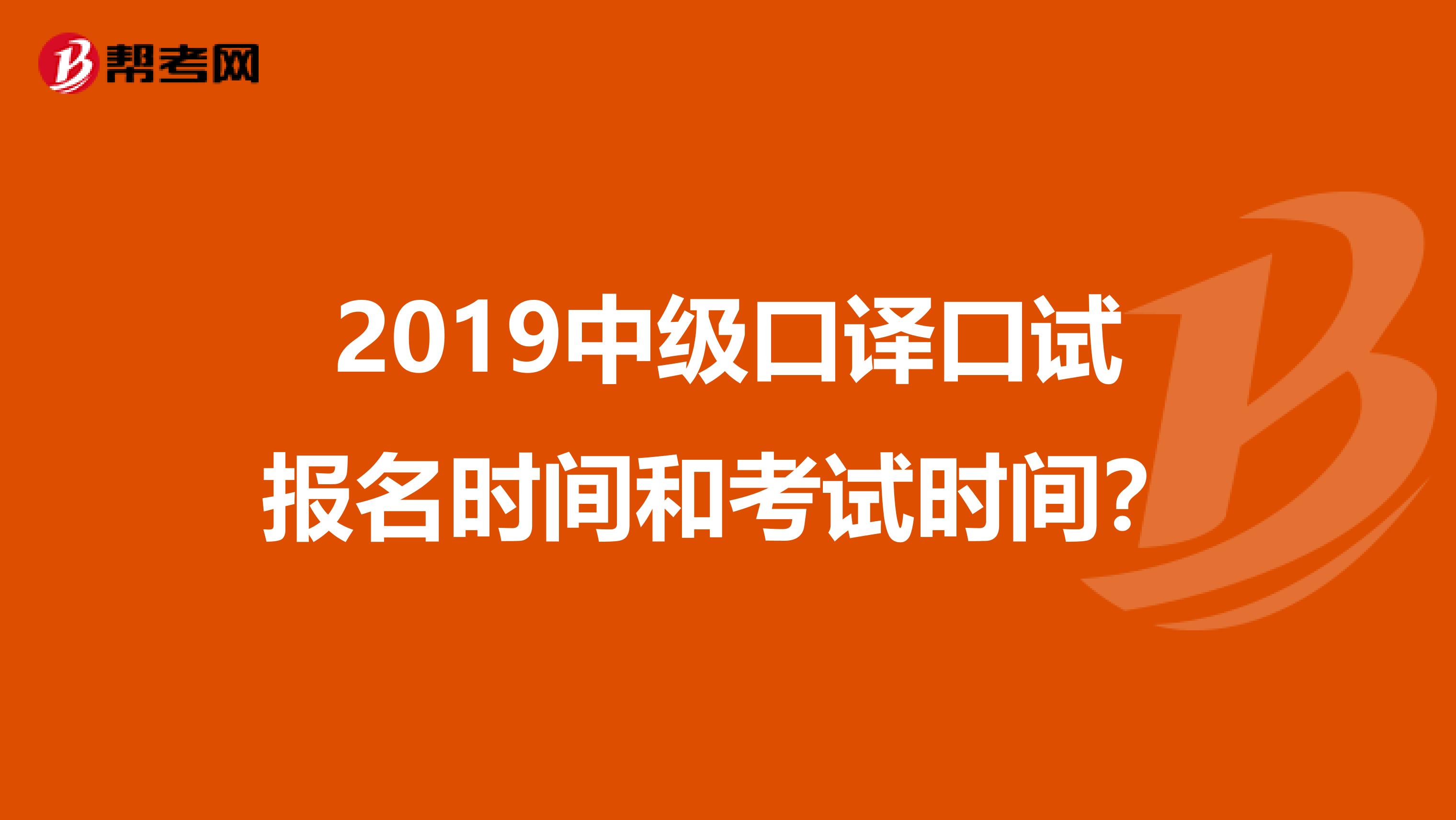 2019中级口译口试报名时间和考试时间?
