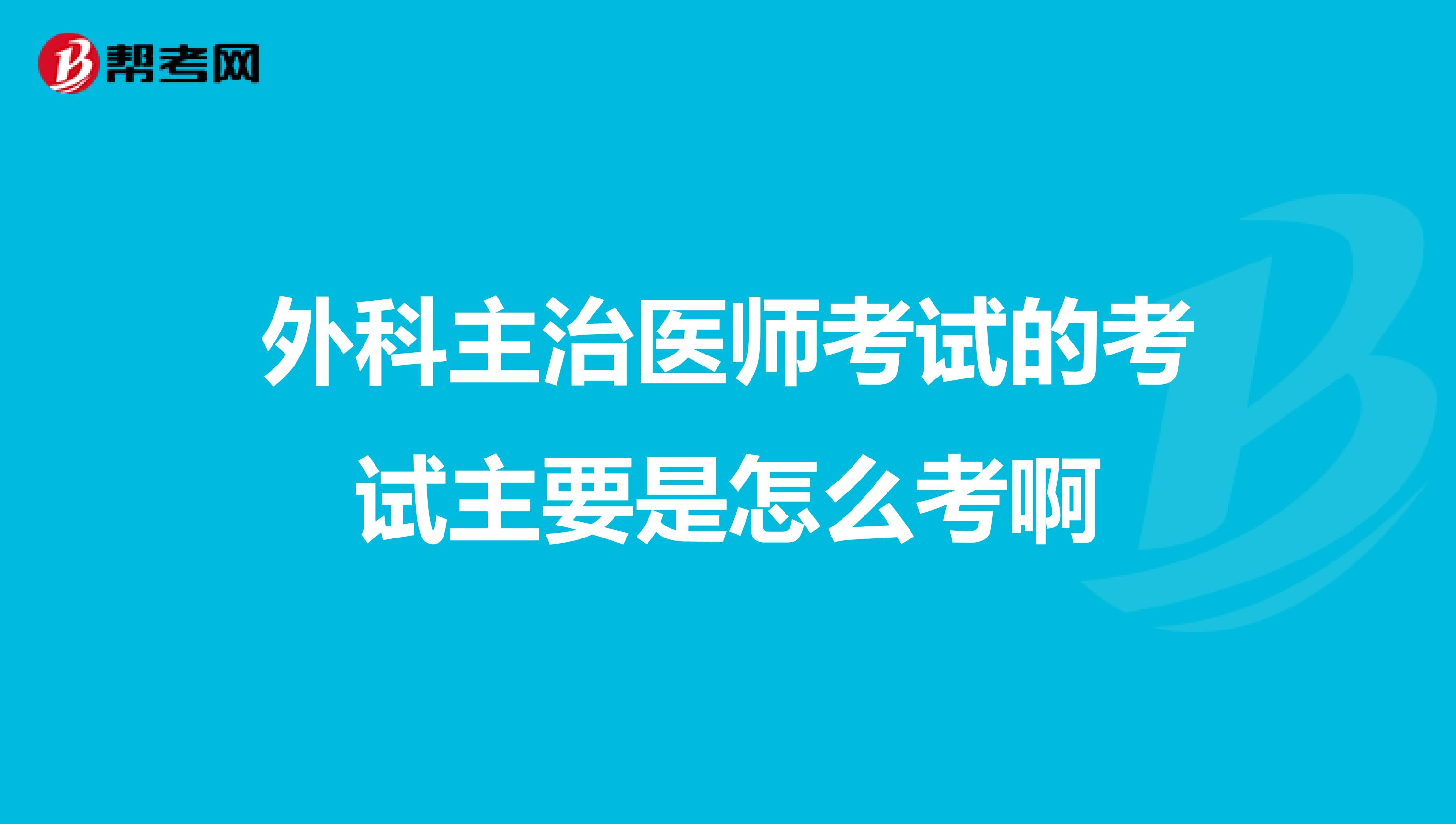外科主治医师考试的考试主要是怎么考啊