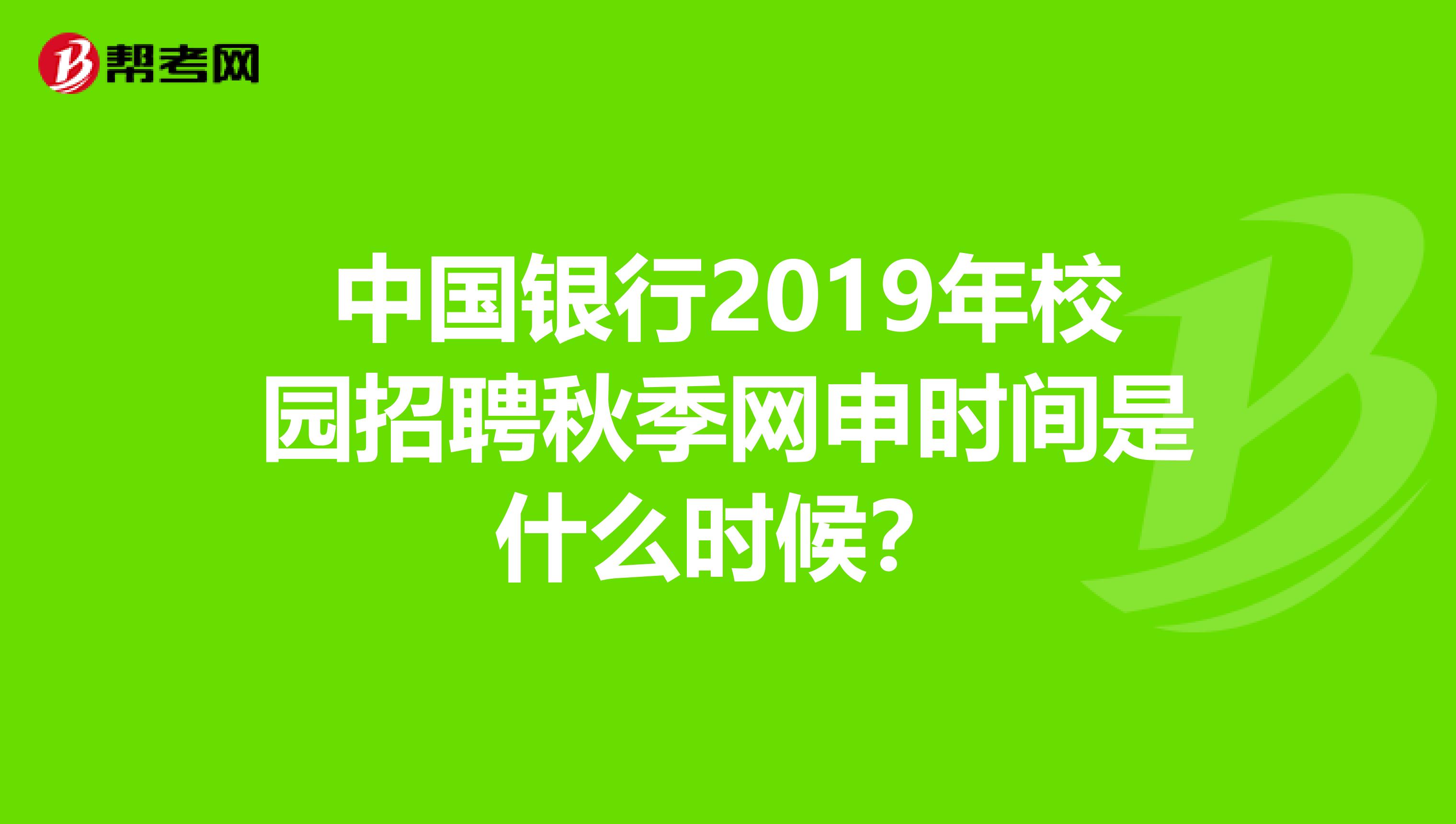 中国银行2019年校园招聘秋季网申时间是什么时候?