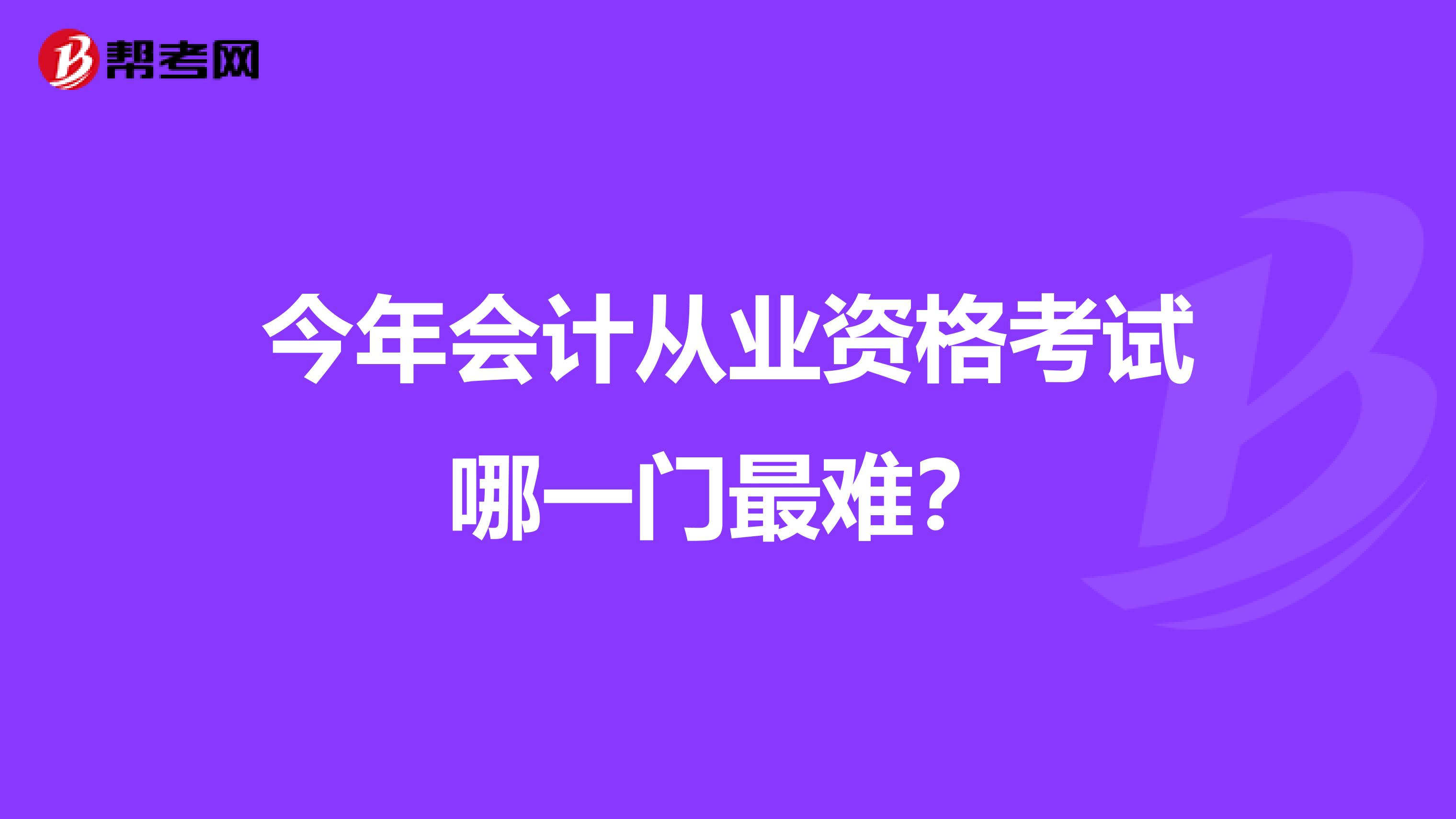 今年会计从业资格考试哪一门最难?