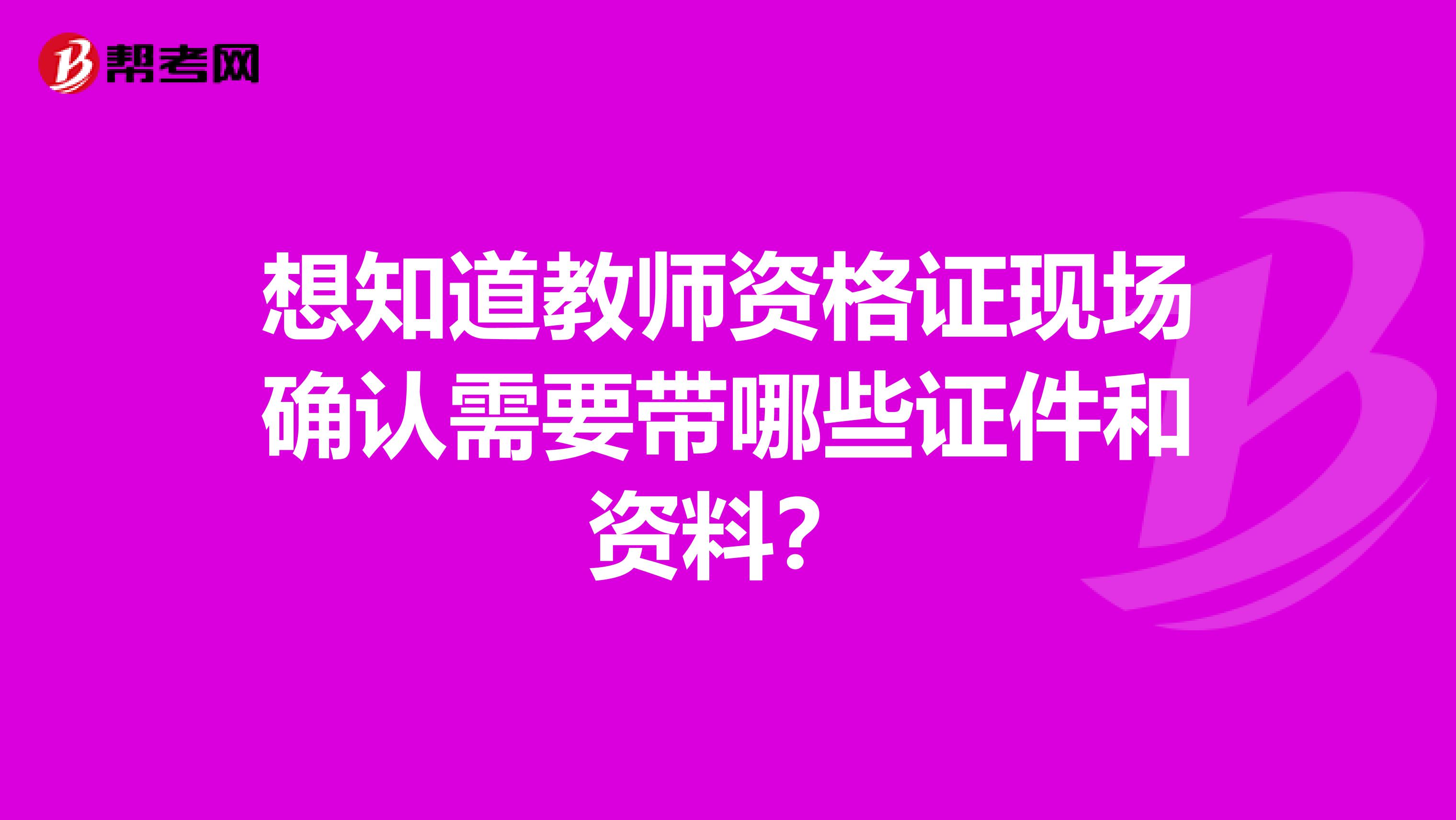 想知道教师资格证现场确认需要带哪些证件和资料？
