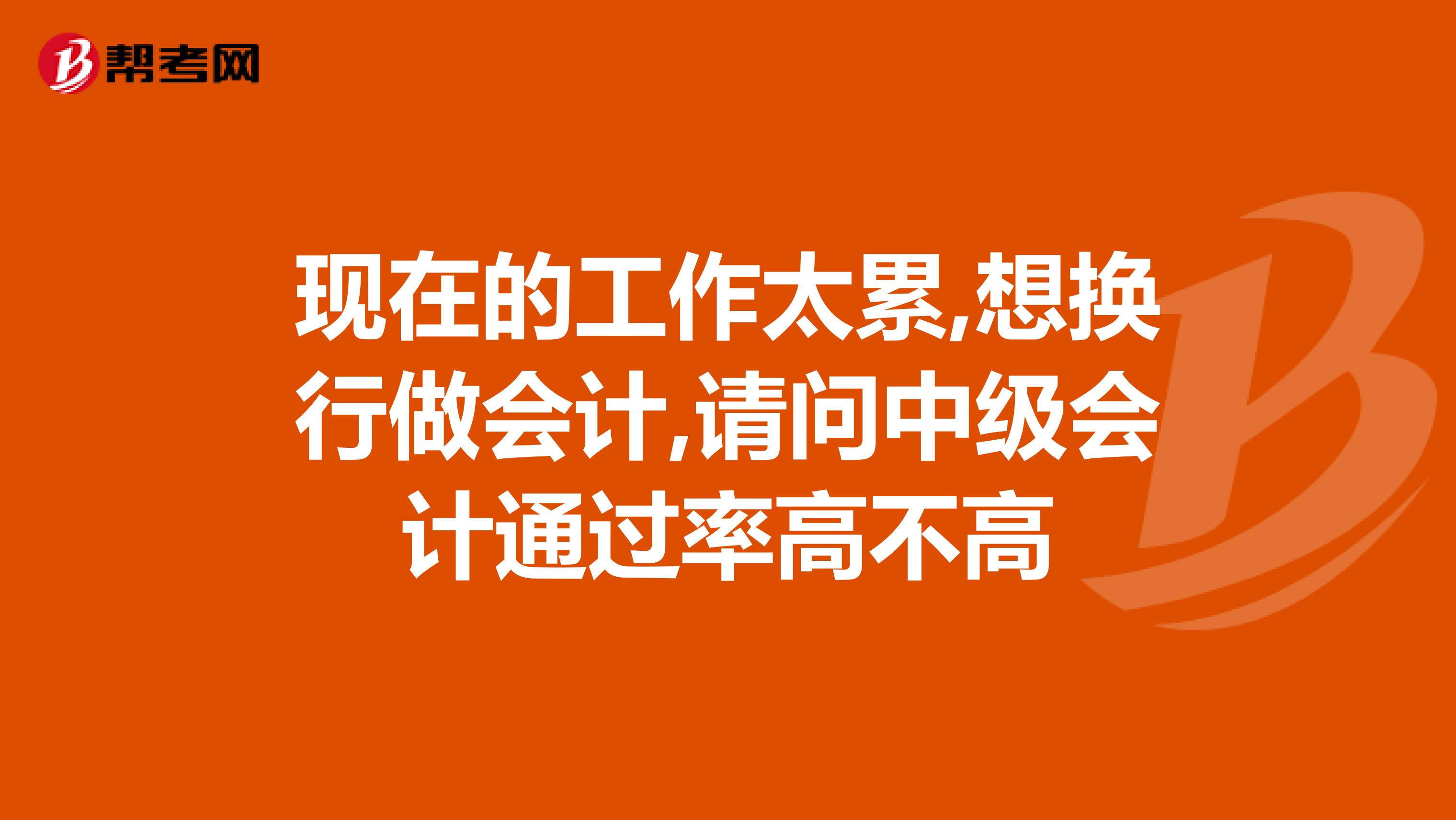 现在的工作太累,想换行做会计,请问中级会计通过率高不高