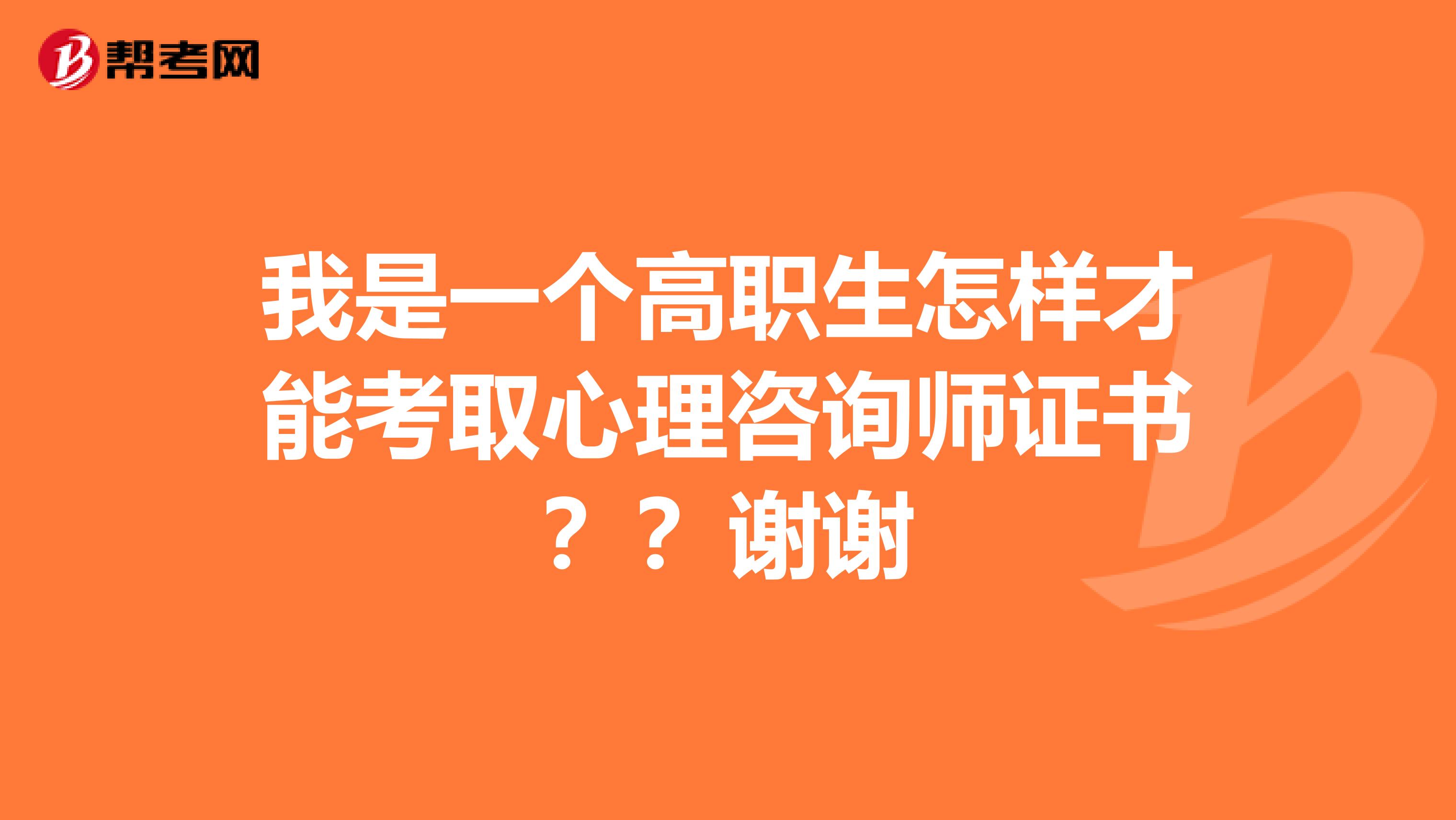 我是一个高职生怎样才能考取心理咨询师证书??谢谢