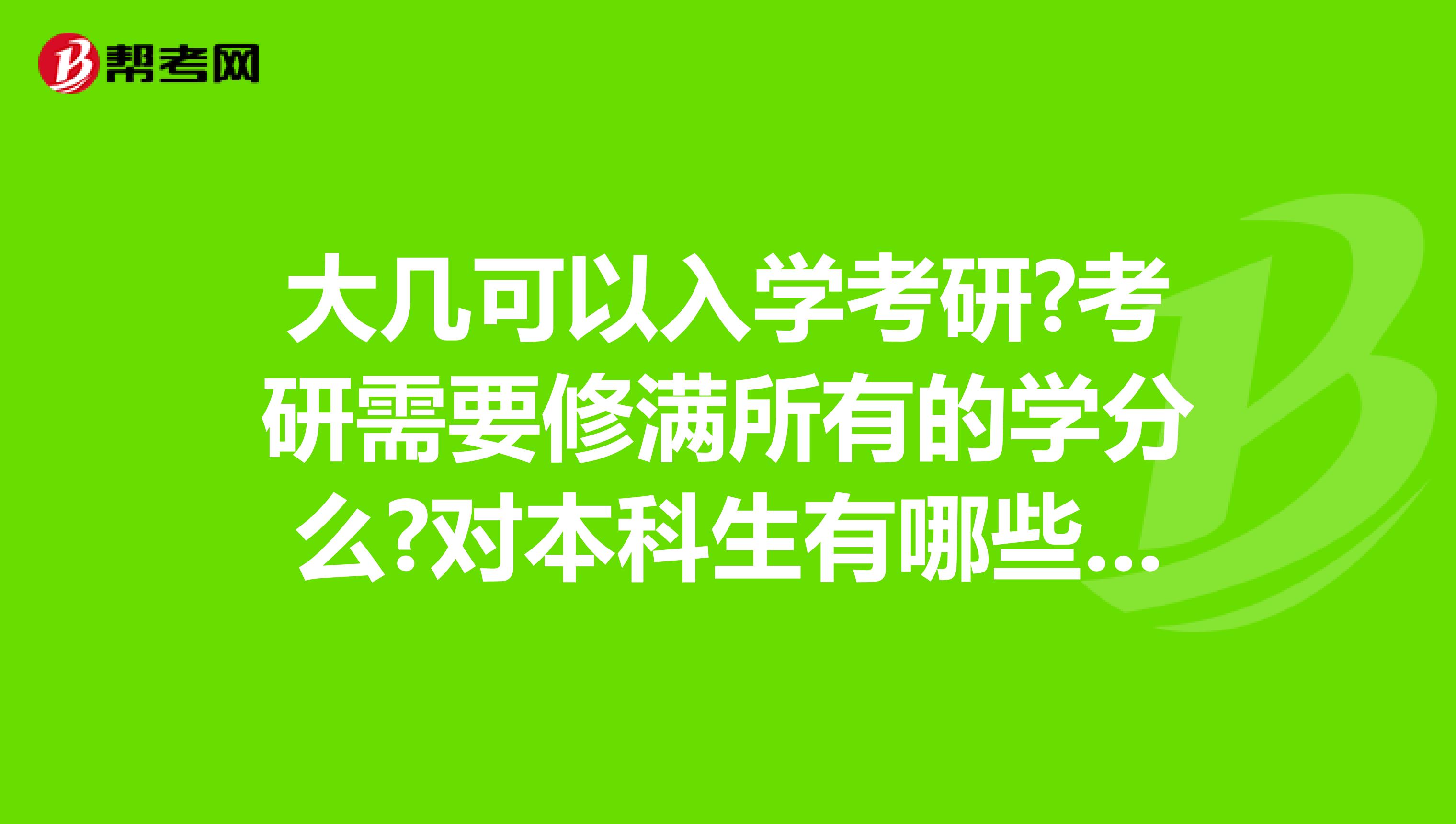 大几可以入学考研?考研需要修满所有的学分么?对本科生有哪些限制?
