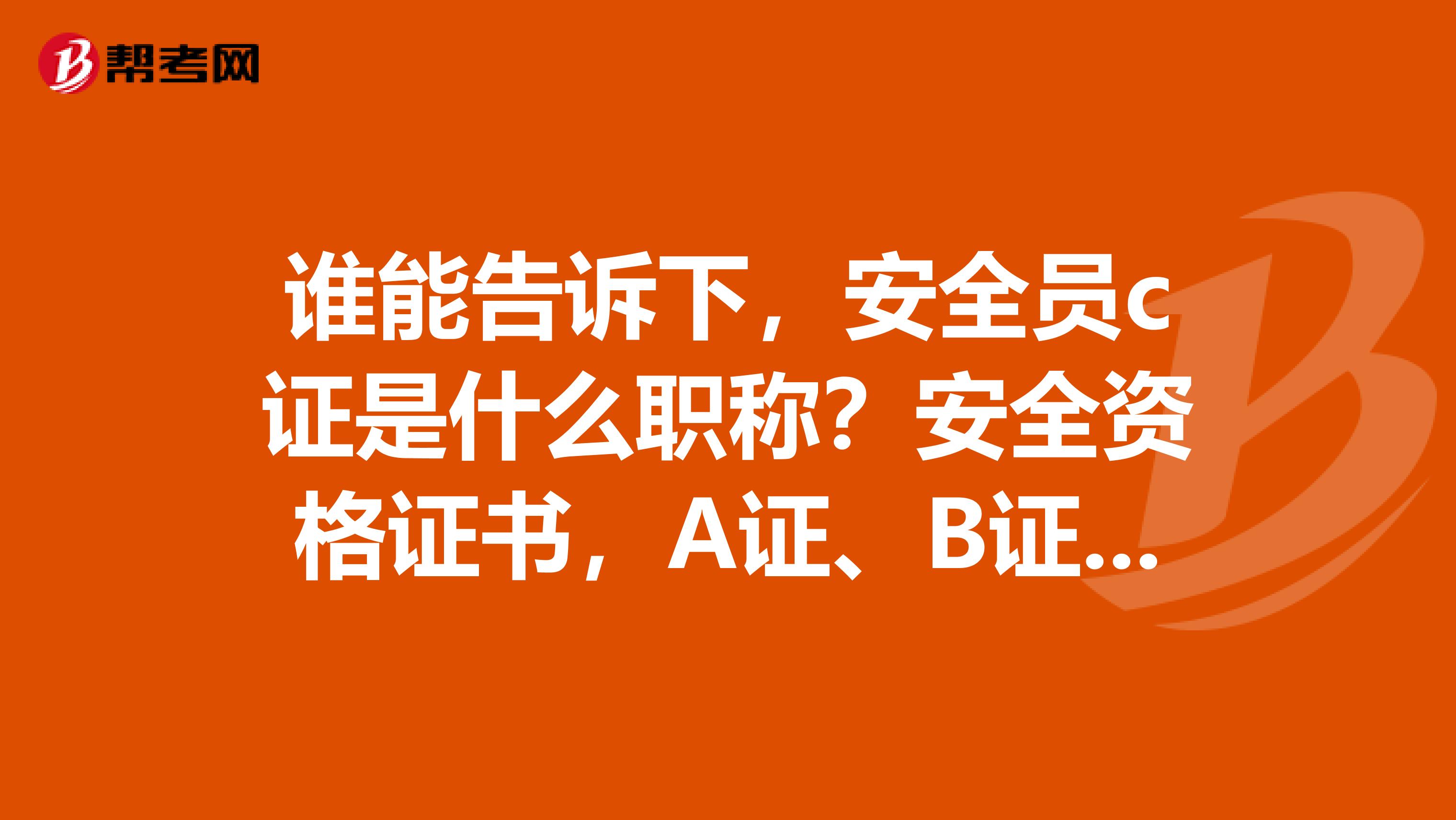 谁能告诉下，安全员c证是什么职称？安全资格证书，A证、B证、C证区别是什么？二级建造师带B是什么意思？谢谢啦