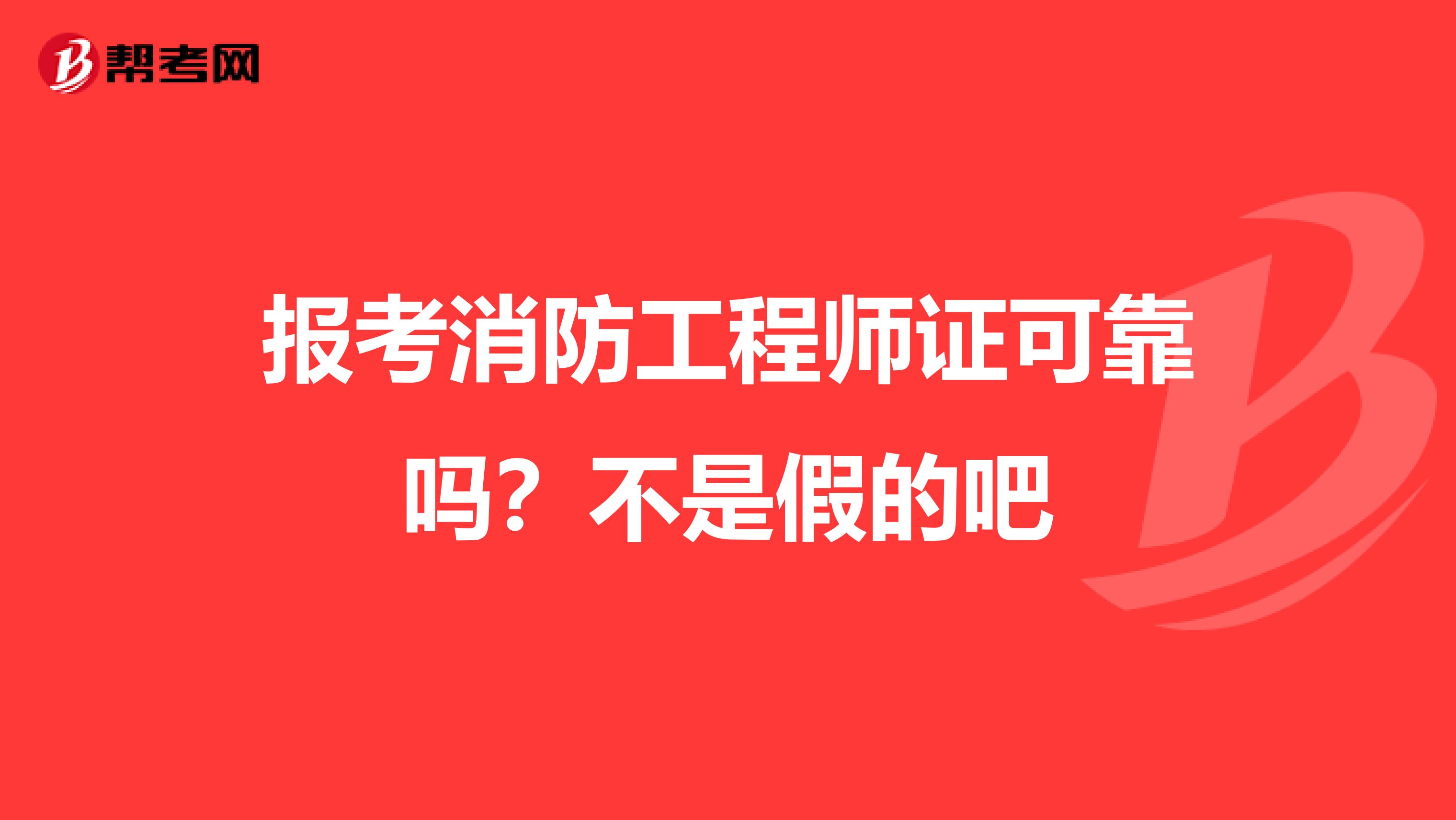 报考消防工程师证可靠吗?不是假的吧