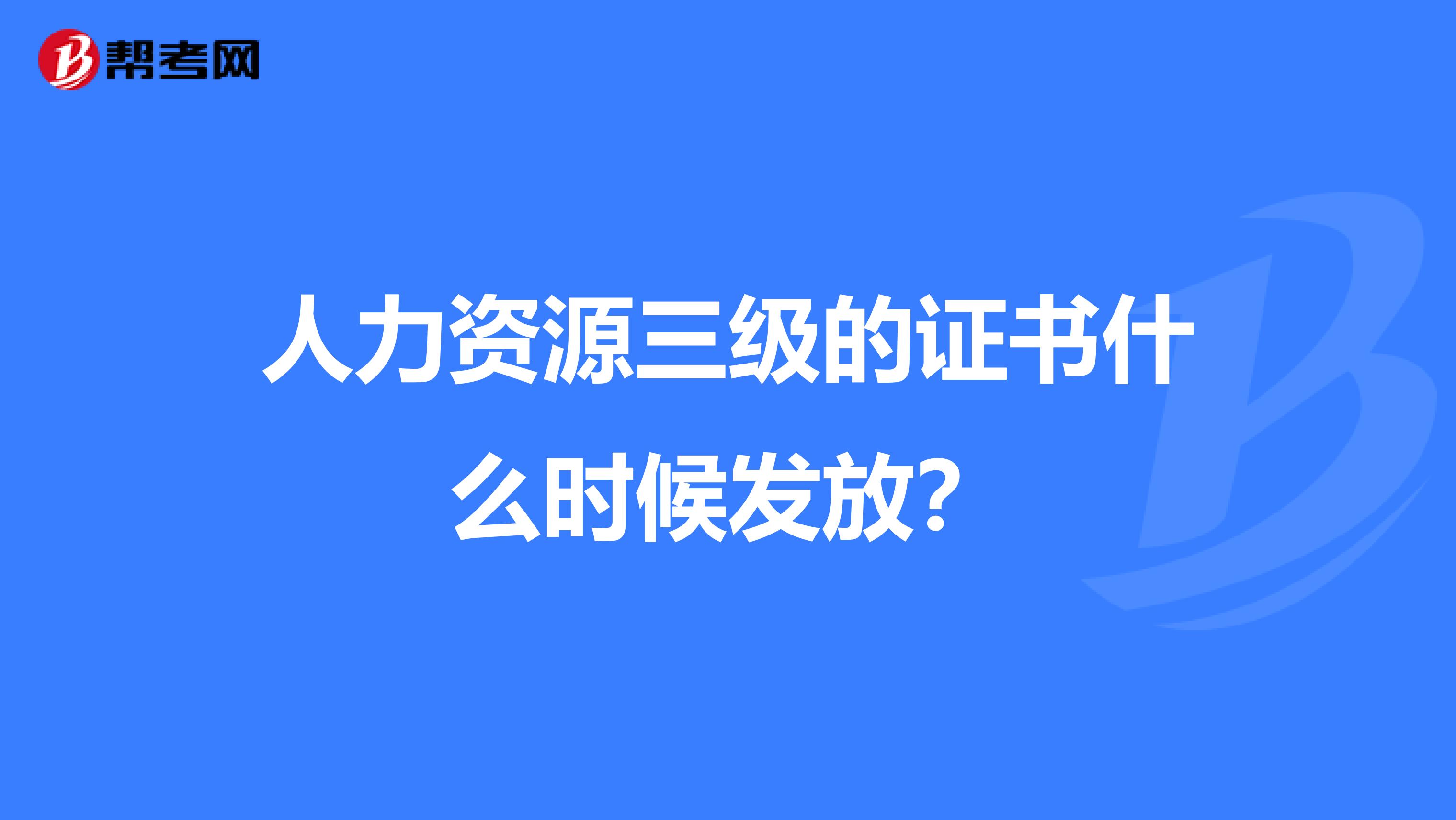 人力资源三级的证书什么时候发放?