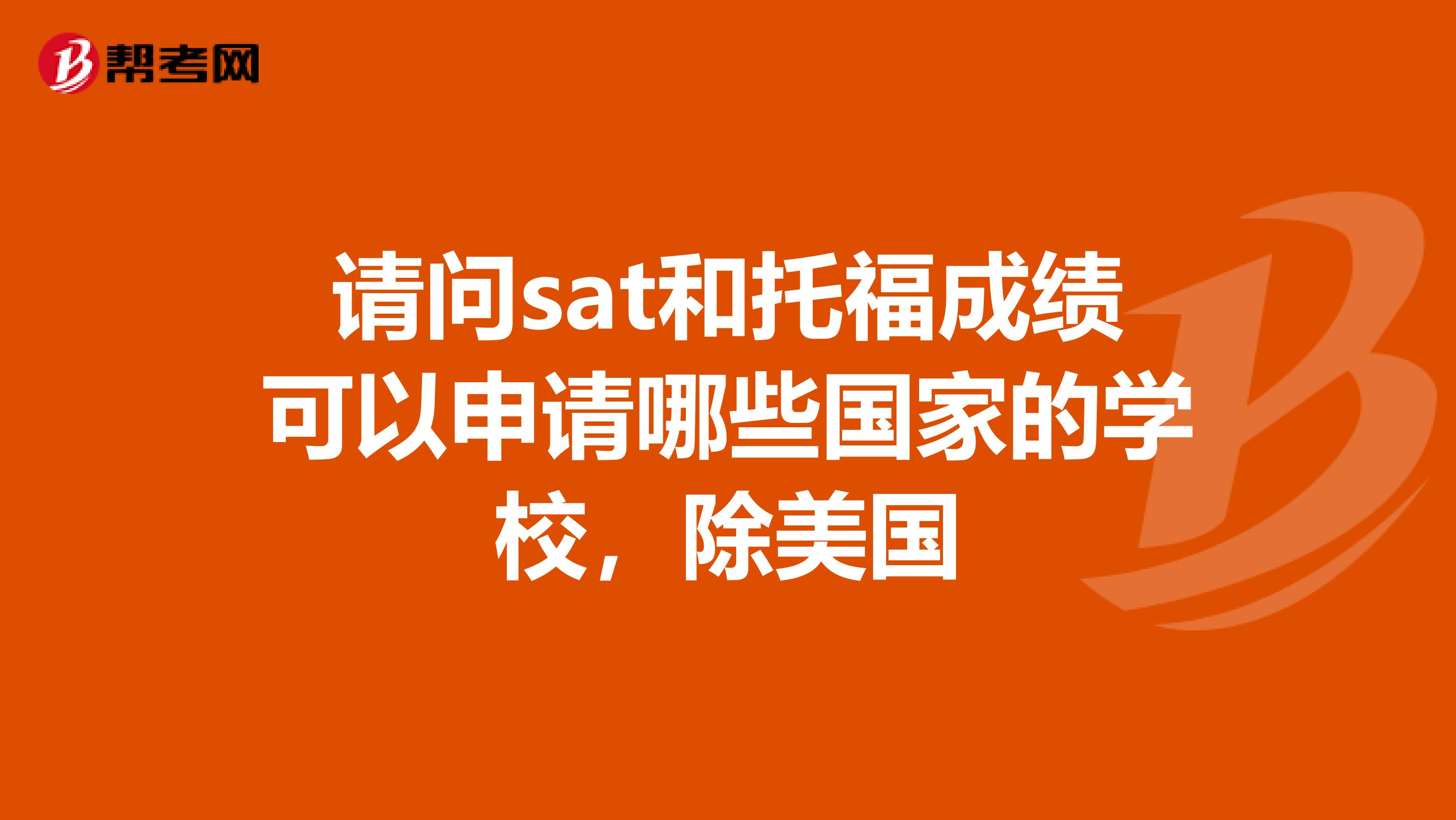 请问sat和托福成绩可以申请哪些国家的学校，除美国