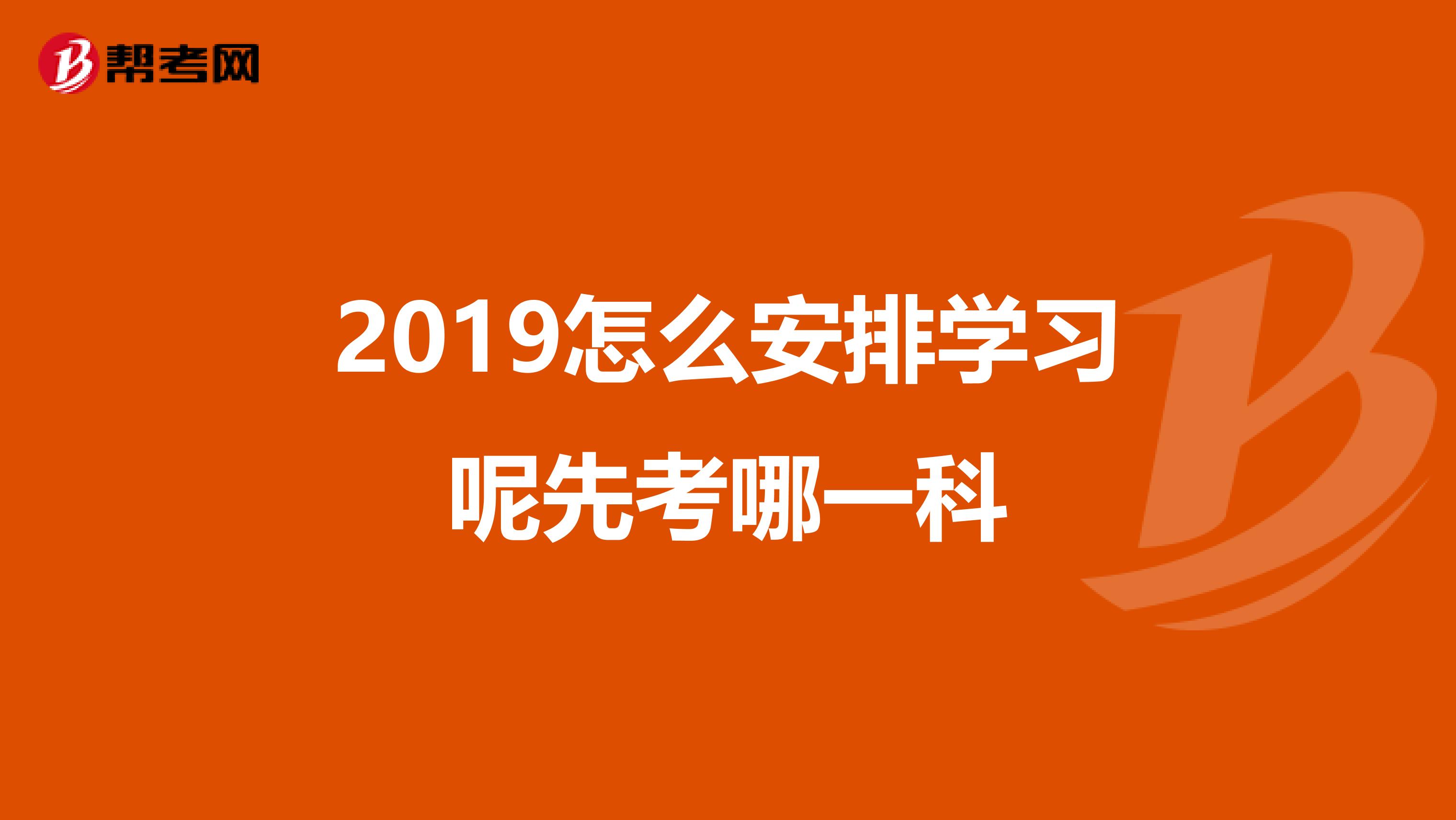 2019怎么安排学习呢先考哪一科