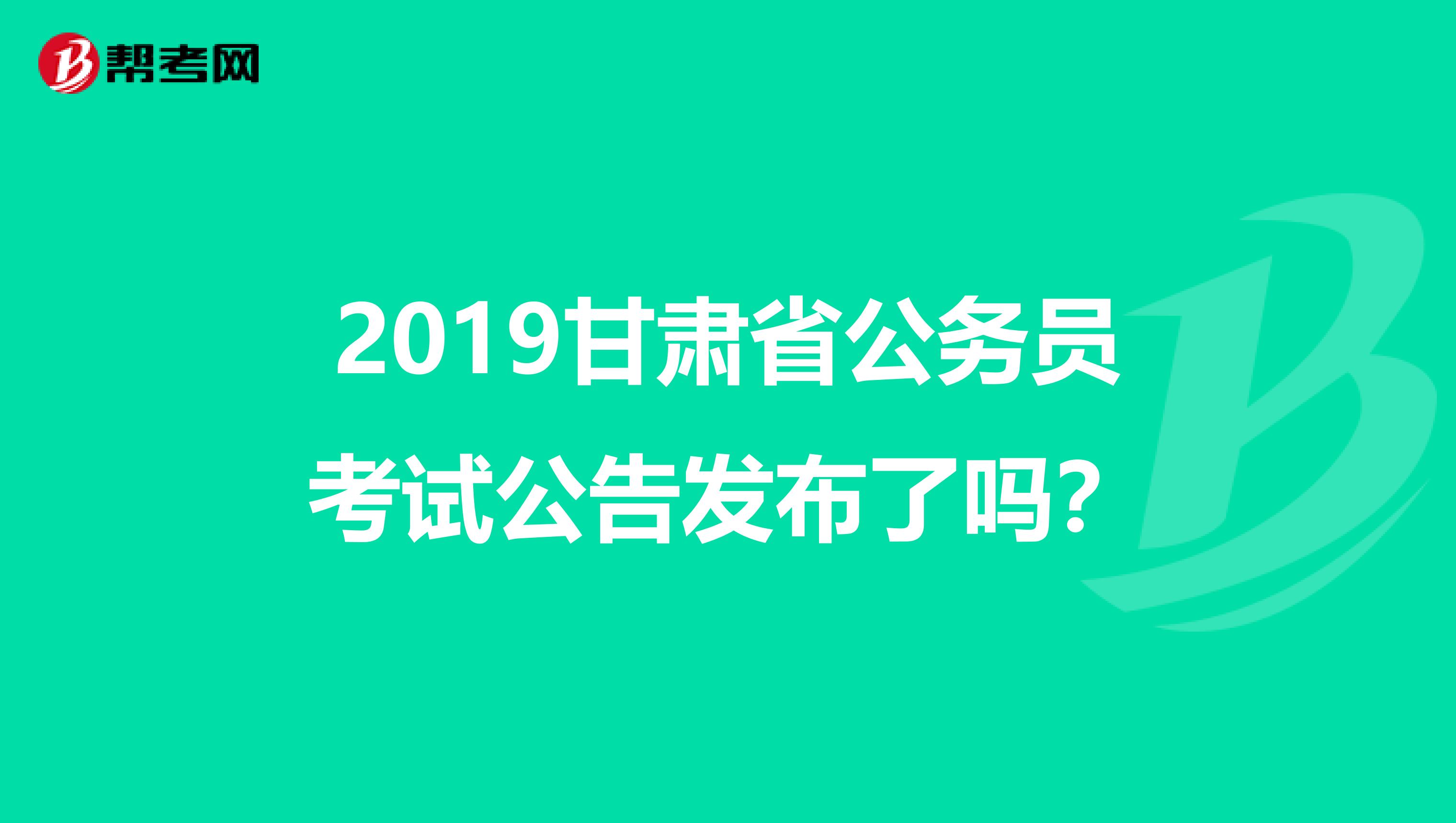 2019甘肃省公务员考试公告发布了吗？