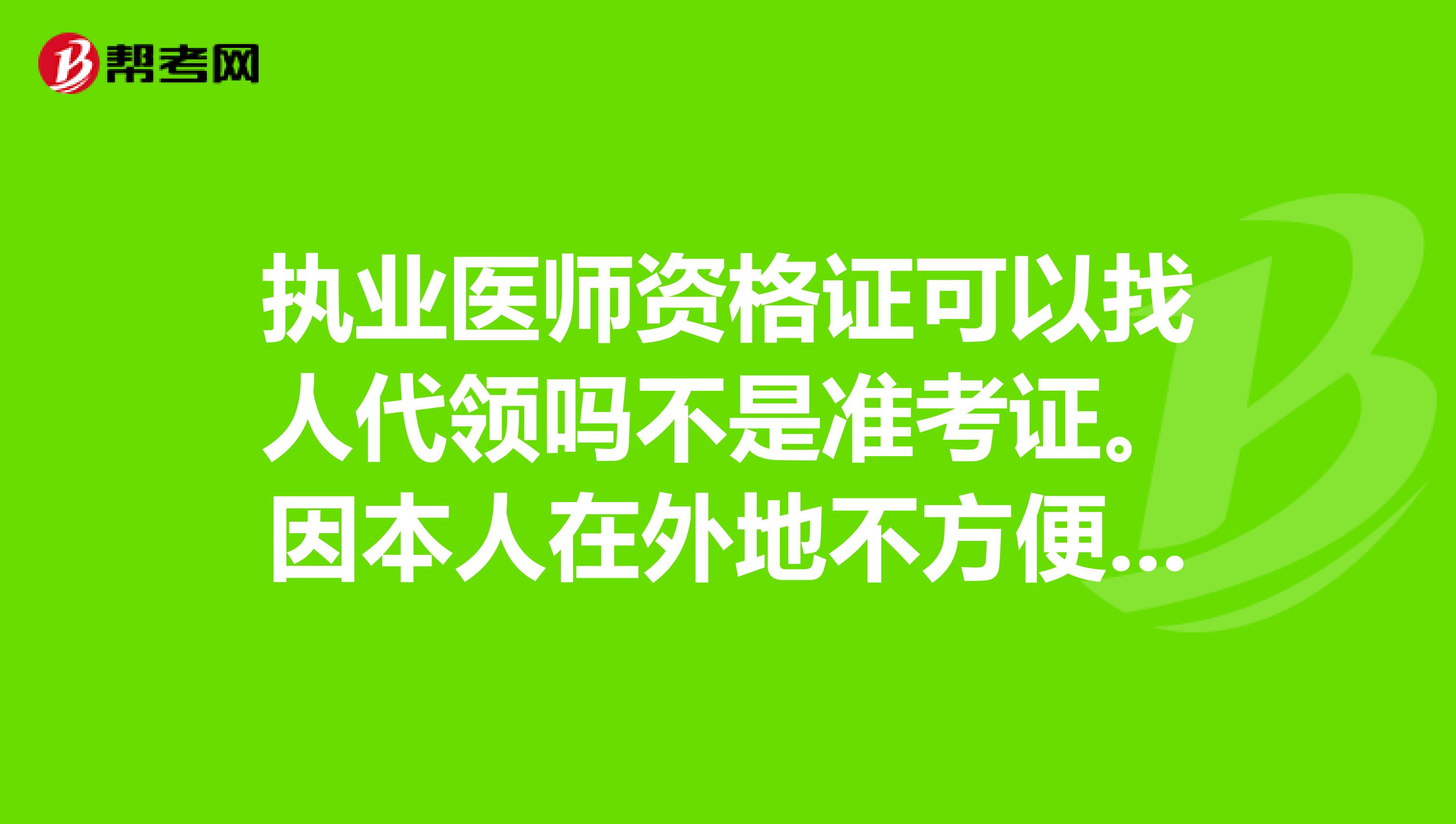 执业医师资格证可以找人代领吗不是准考证。因本人在外地不方便领。