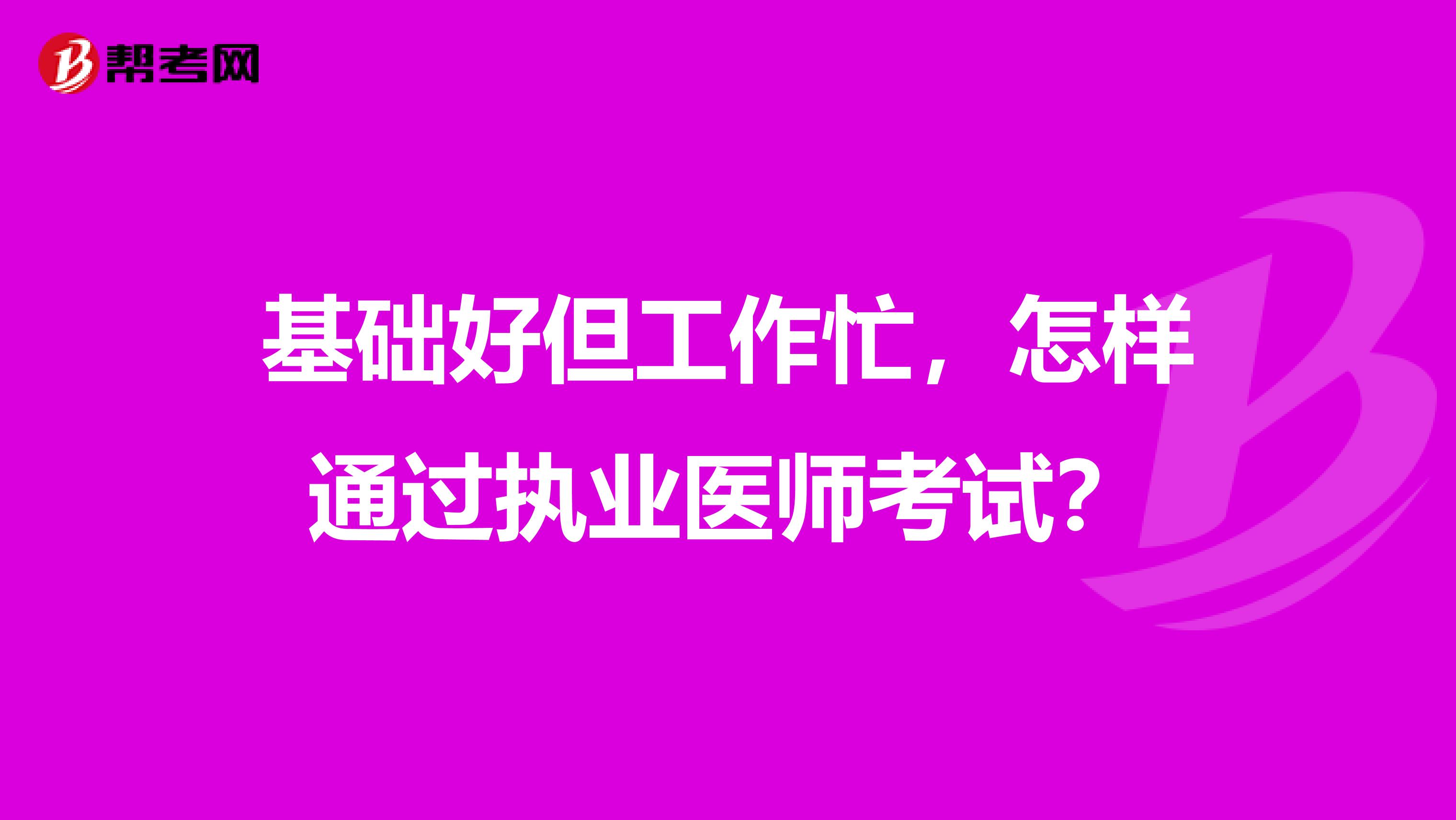 基础好但工作忙，怎样通过执业医师考试？