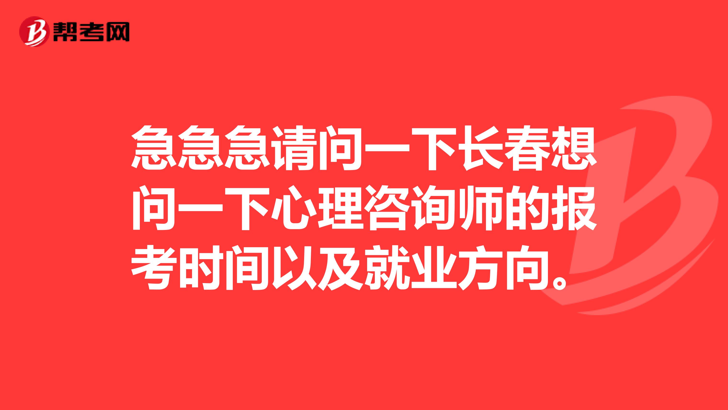 急急急请问一下长春想问一下心理咨询师的报考时间以及就业方向。