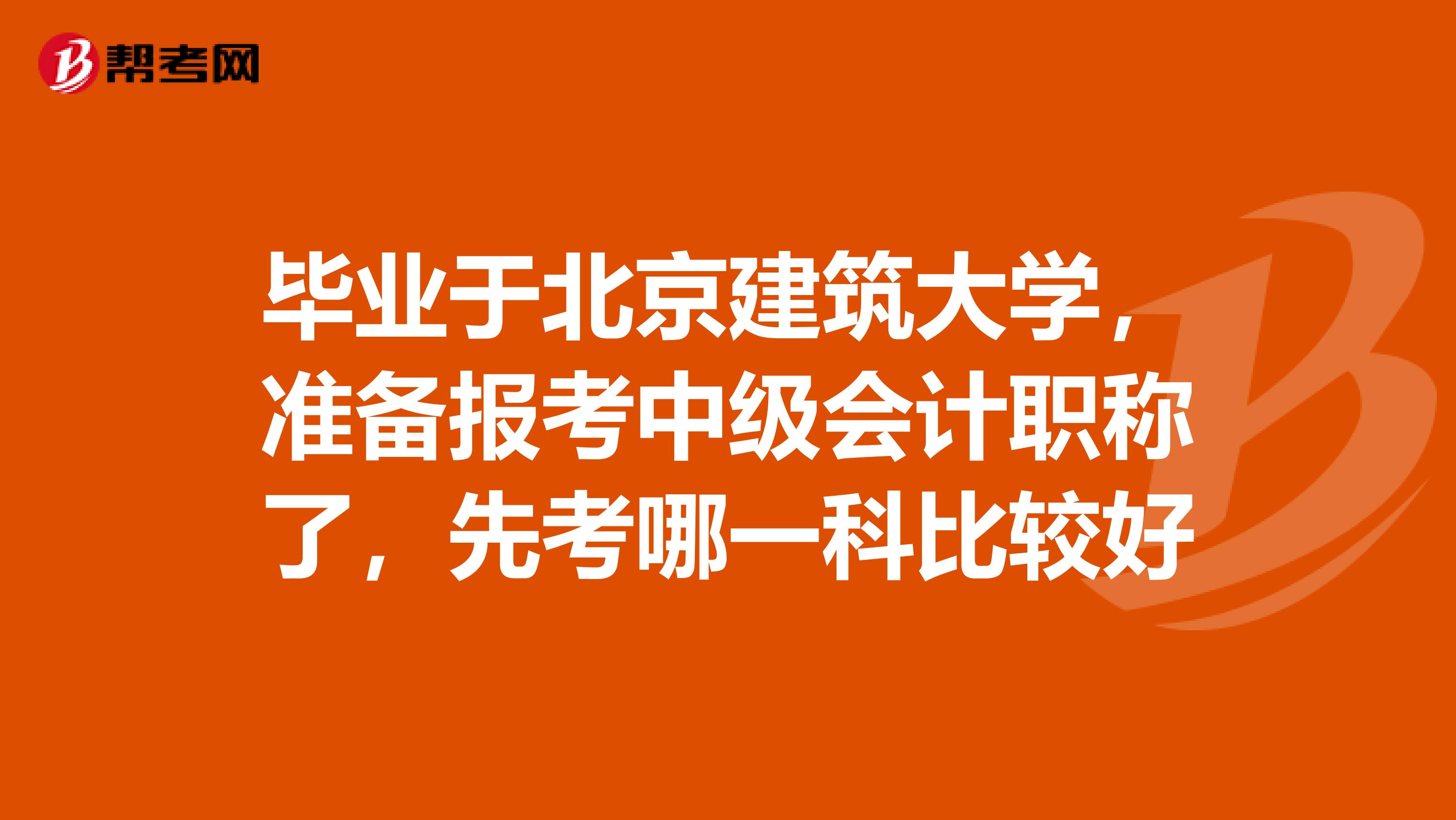 毕业于北京建筑大学,准备报考中级会计职称了,先考哪一科比较好