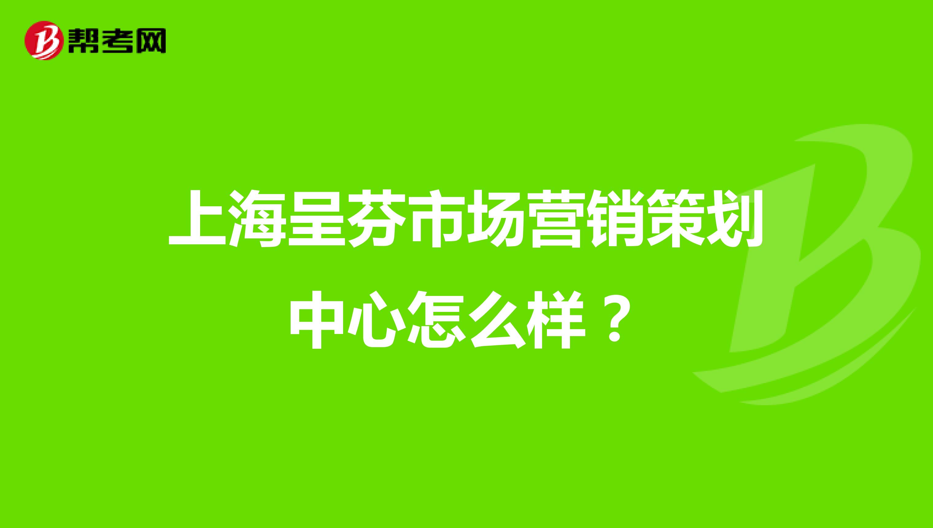 上海呈芬市场营销策划中心怎么样？