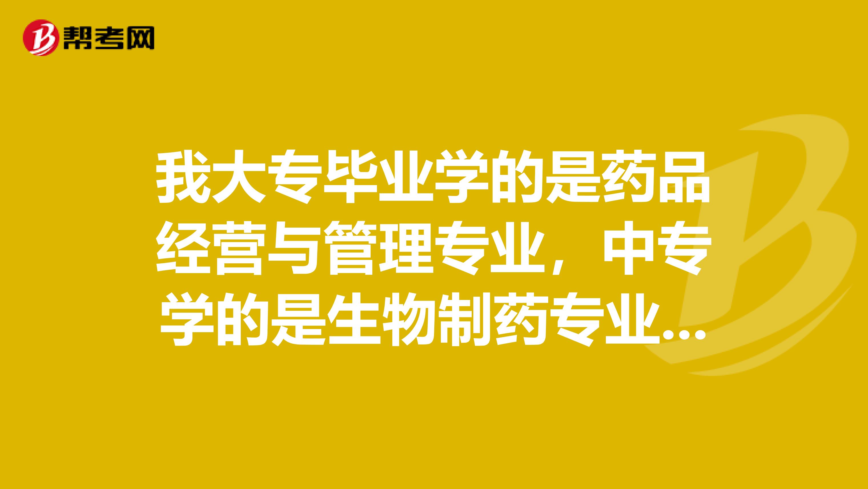 我大专毕业学的是药品经营与管理专业，中专学的是生物制药专业，如果我要报考执业药师的话。请问能报考么