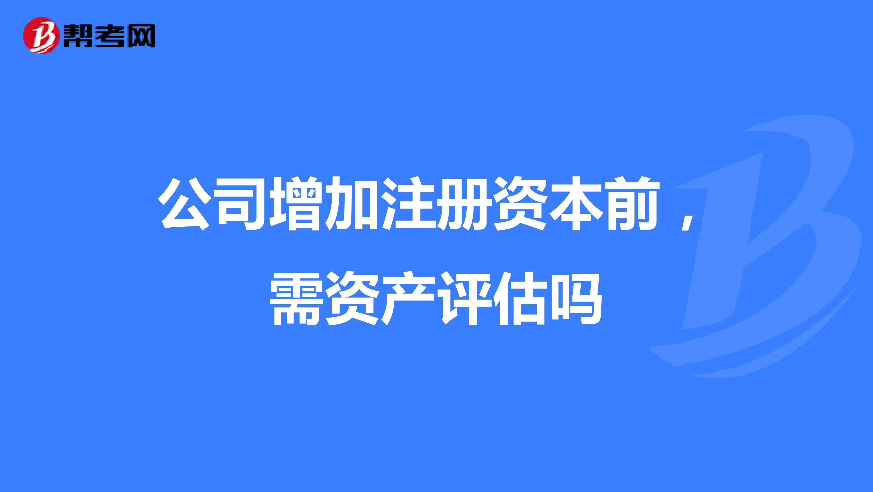 公司增加注册资本前,需资产评估吗