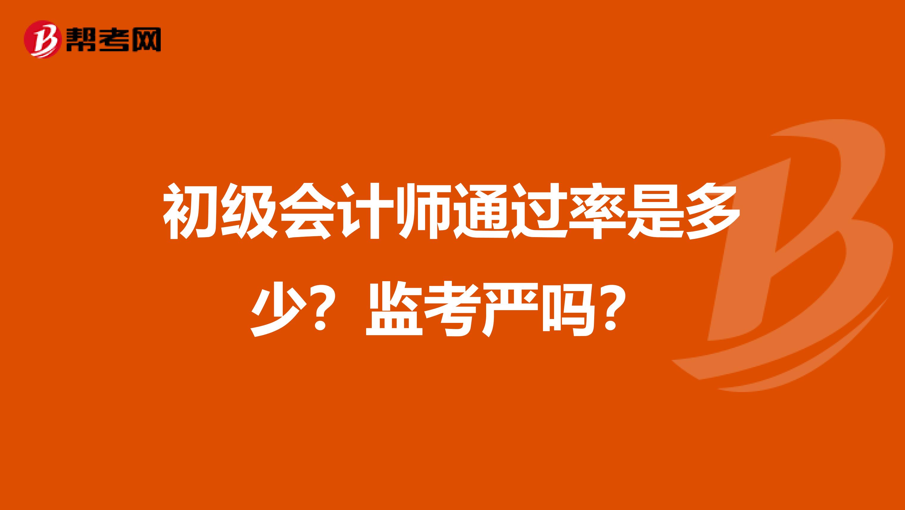 初级会计师通过率是多少？监考严吗？