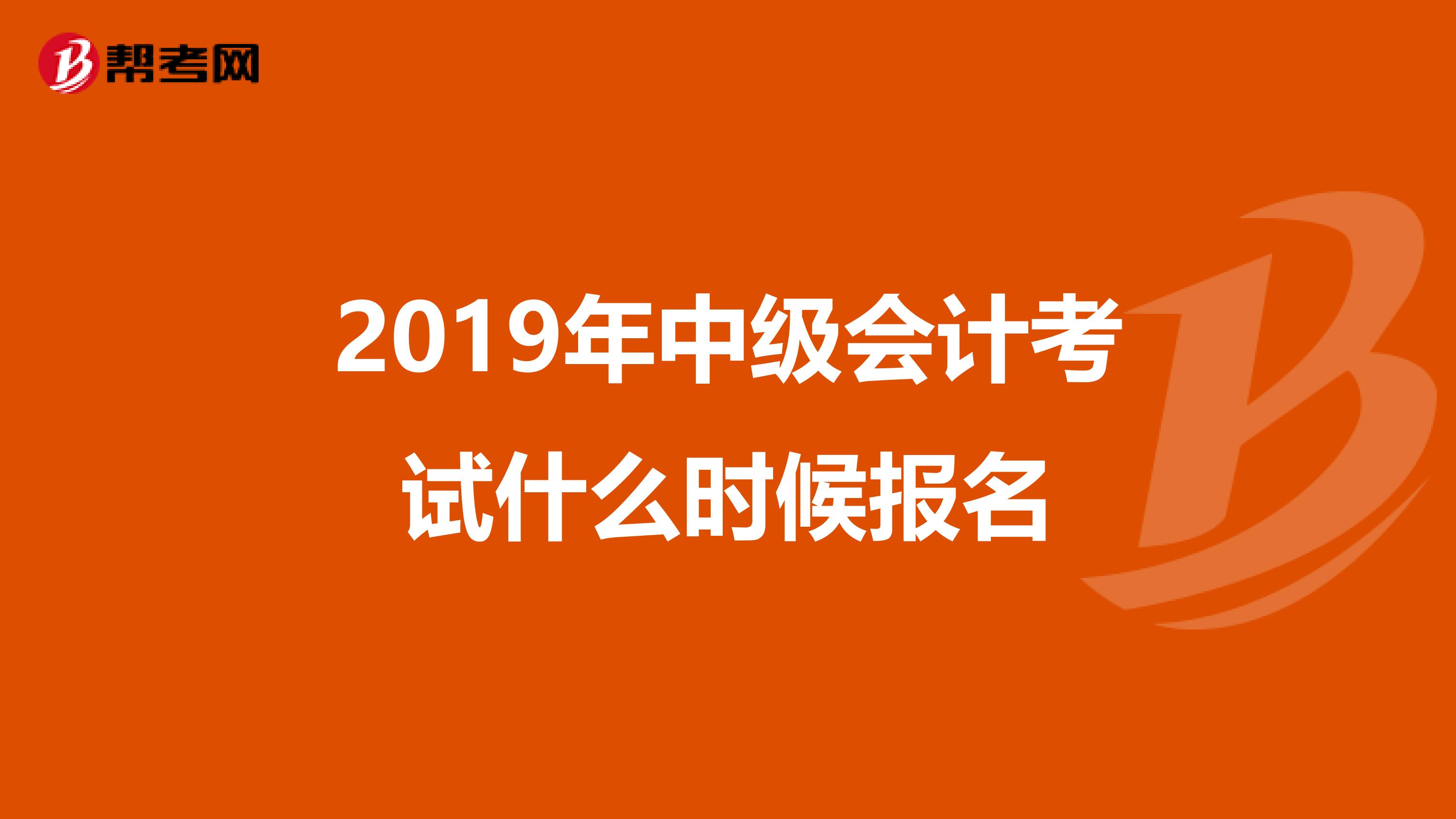 2019年中级会计考试什么时候报名