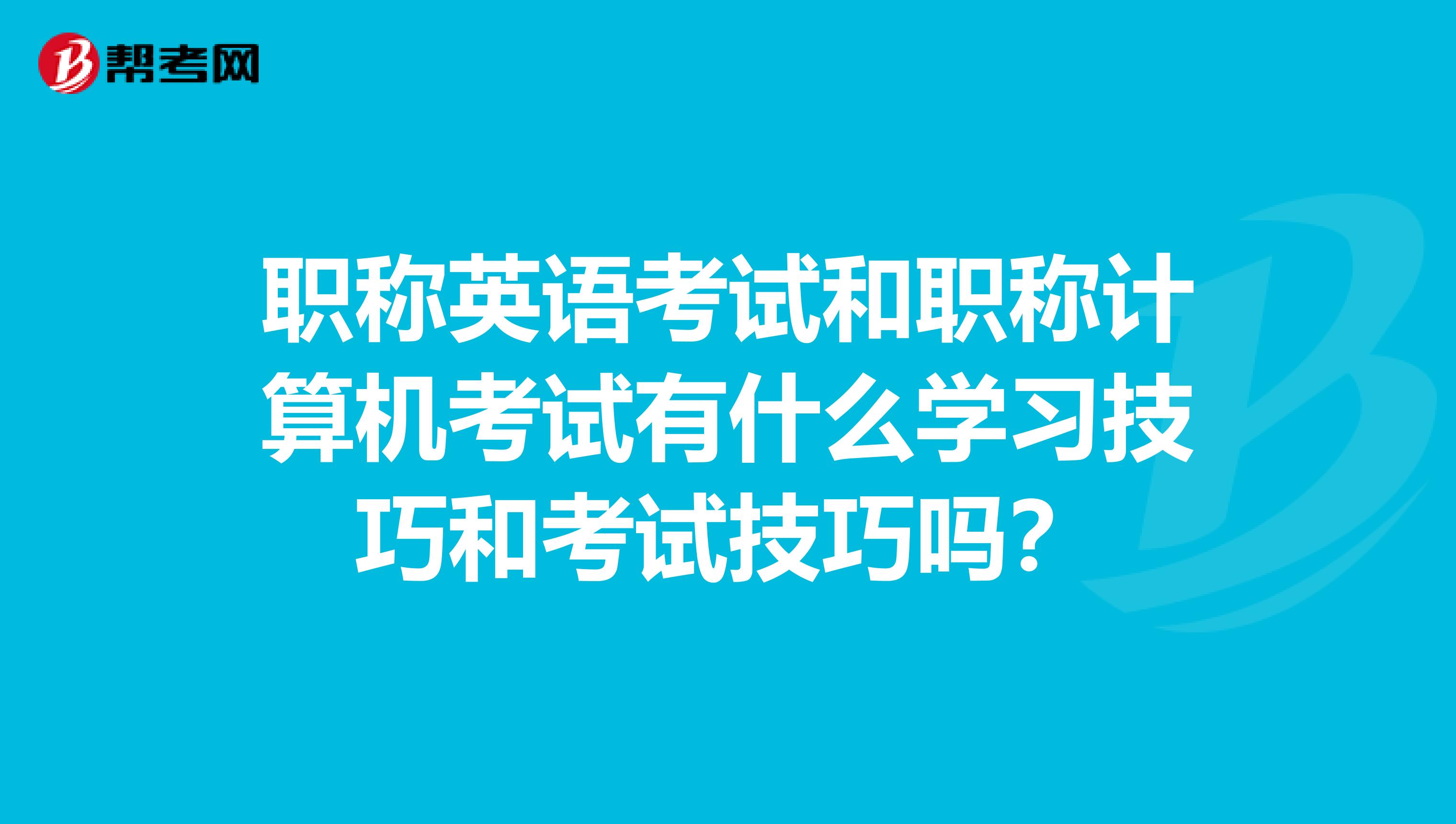 職稱英語考試和職稱計算機考試有什么學習技巧和考試技巧嗎？