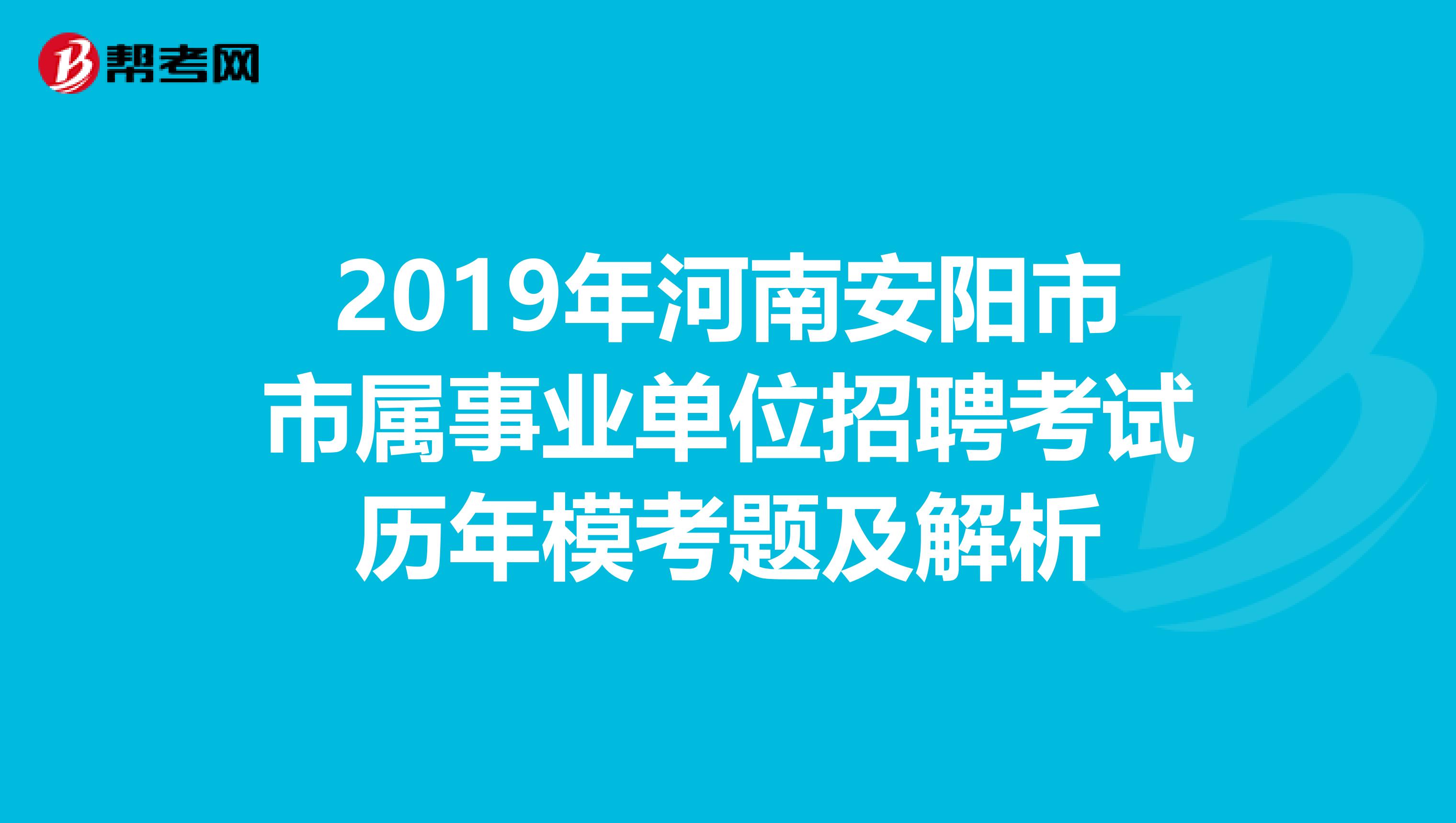 2019年河南安阳市市属事业单位招聘考试历年模考题及解析