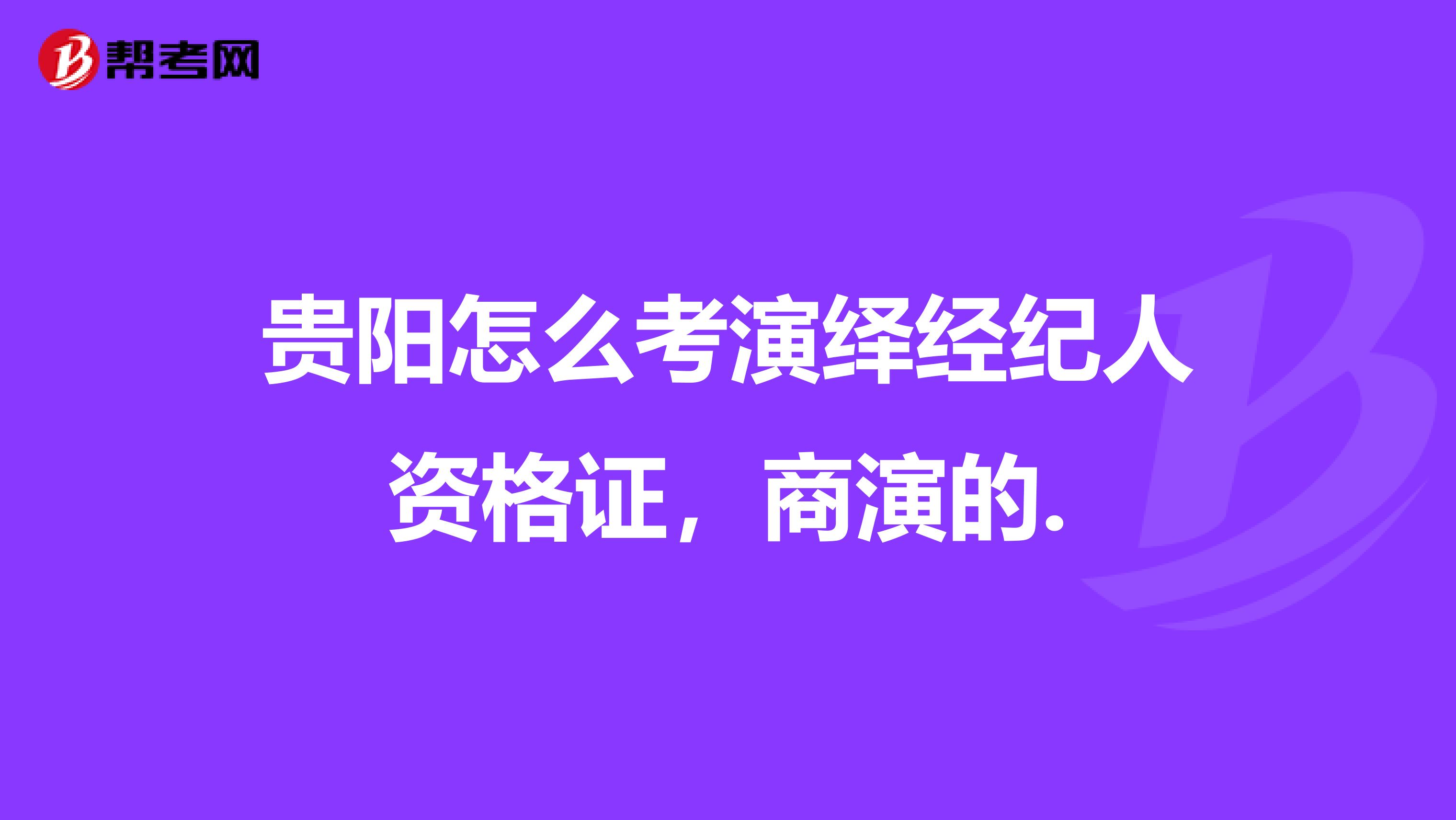 贵阳怎么考演绎经纪人资格证，商演的.